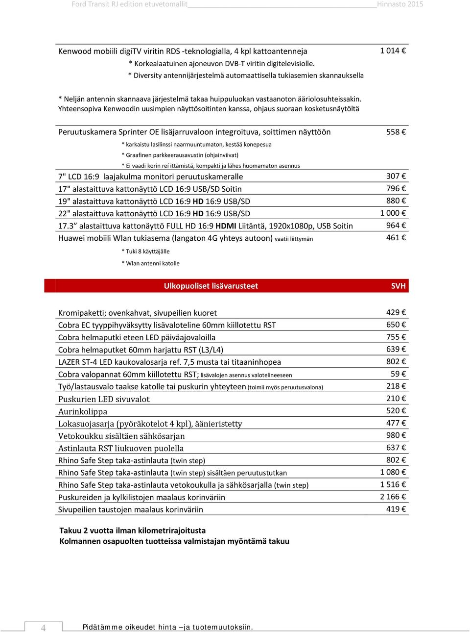 Yhteensopiva Kenwoodin uusimpien näyttösoitinten kanssa, ohjaus suoraan kosketusnäytöltä Peruutuskamera Sprinter OE lisäjarruvaloon integroituva, soittimen näyttöön 558 * karkaistu lasilinssi