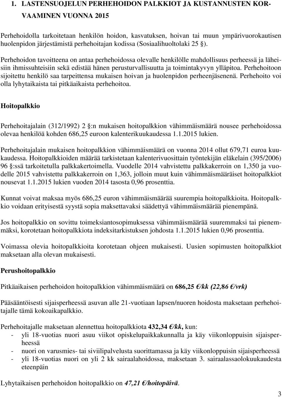 Perhehoidon tavoitteena on antaa perhehoidossa olevalle henkilölle mahdollisuus perheessä ja läheisiin ihmissuhteisiin sekä edistää hänen perusturvallisuutta ja toimintakyvyn ylläpitoa.