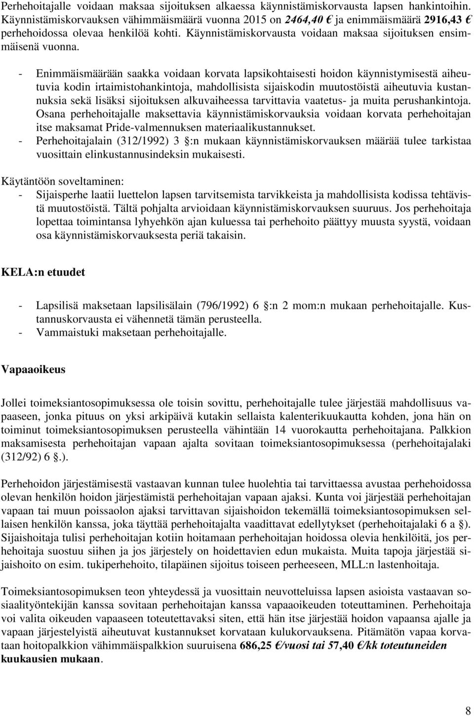 - Enimmäismäärään saakka voidaan korvata lapsikohtaisesti hoidon käynnistymisestä aiheutuvia kodin irtaimistohankintoja, mahdollisista sijaiskodin muutostöistä aiheutuvia kustannuksia sekä lisäksi