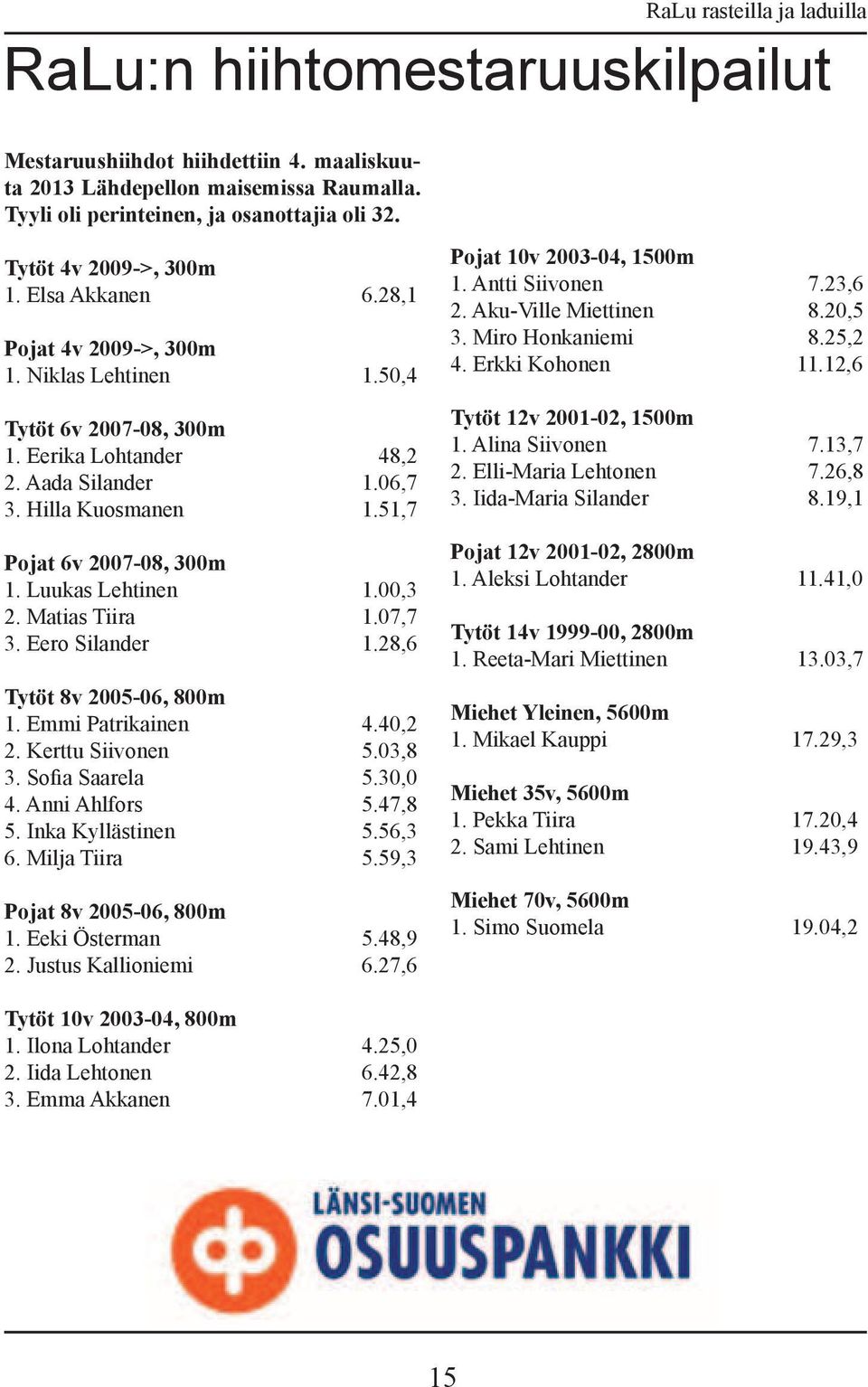 00,3 2. Matias Tiira 1.07,7 3. Eero Silander 1.28,6 Tytöt 8v 2005-06, 800m 1. Emmi Patrikainen 4.40,2 2. Kerttu Siivonen 5.03,8 3. Sofia Saarela 5.30,0 4. Anni Ahlfors 5.47,8 5. Inka Kyllästinen 5.