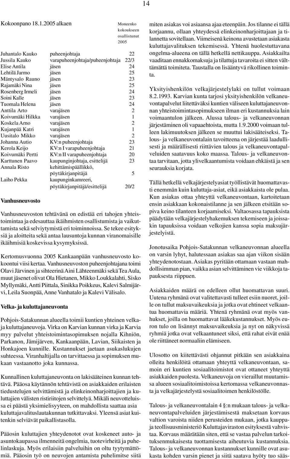 Kujanpää Katri varajäsen 1 Uusitalo Mikko varajäsen 2 Johanna Autio KV:n puheenjohtaja 23 Kerola Keijo KV:n I varapuheenjohtaja 21 Koivumäki Pertti KV:n II varapuheenjohtaja 20 Karttunen Paavo