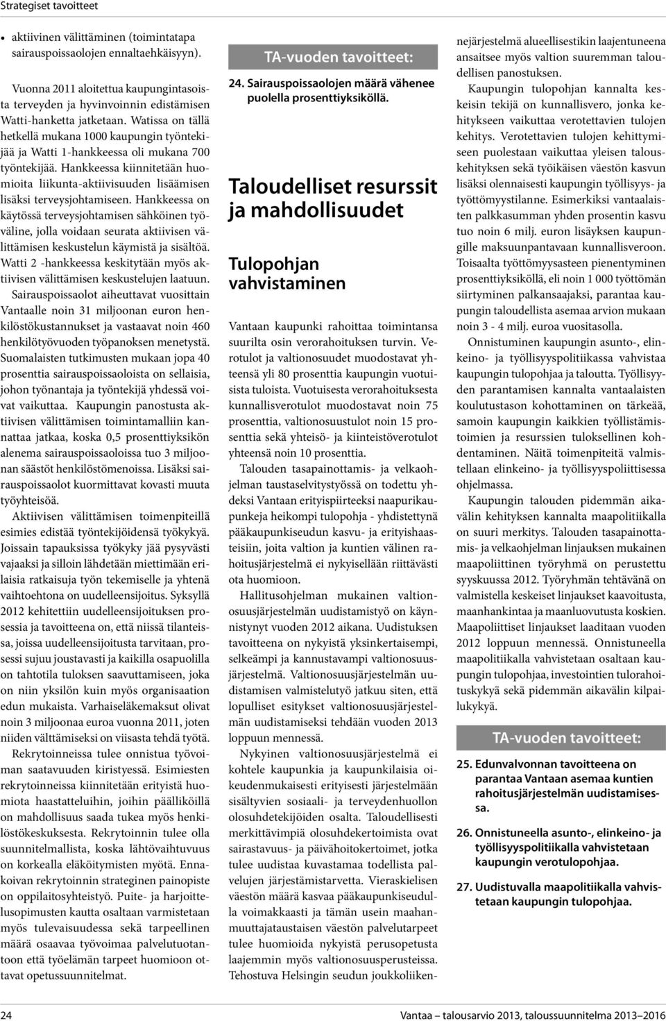 Watissa on tällä hetkellä mukana 1 kaupungin työntekijää ja Watti 1-hankkeessa oli mukana 7 työntekijää. Hankkeessa kiinnitetään huomioita liikunta-aktiivisuuden lisäämisen lisäksi terveysjohtamiseen.