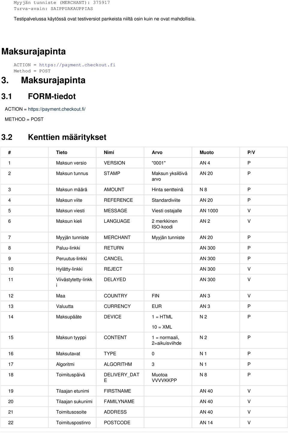 2 Kenttien määritykset # Tieto Nimi Arvo Muoto /V 1 Maksun versio VERSION "0001" AN 4 2 Maksun tunnus STAM Maksun yksilöivä arvo AN 20 3 Maksun määrä AMOUNT Hinta sentteinä N 8 4 Maksun viite