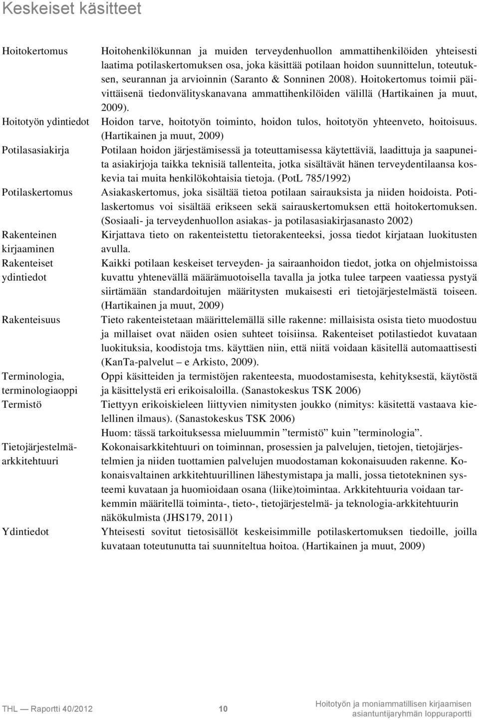 toteutuksen, seurannan ja arvioinnin (Saranto & Sonninen 2008). Hoitokertomus toimii päivittäisenä tiedonvälityskanavana ammattihenkilöiden välillä (Hartikainen ja muut, 2009).