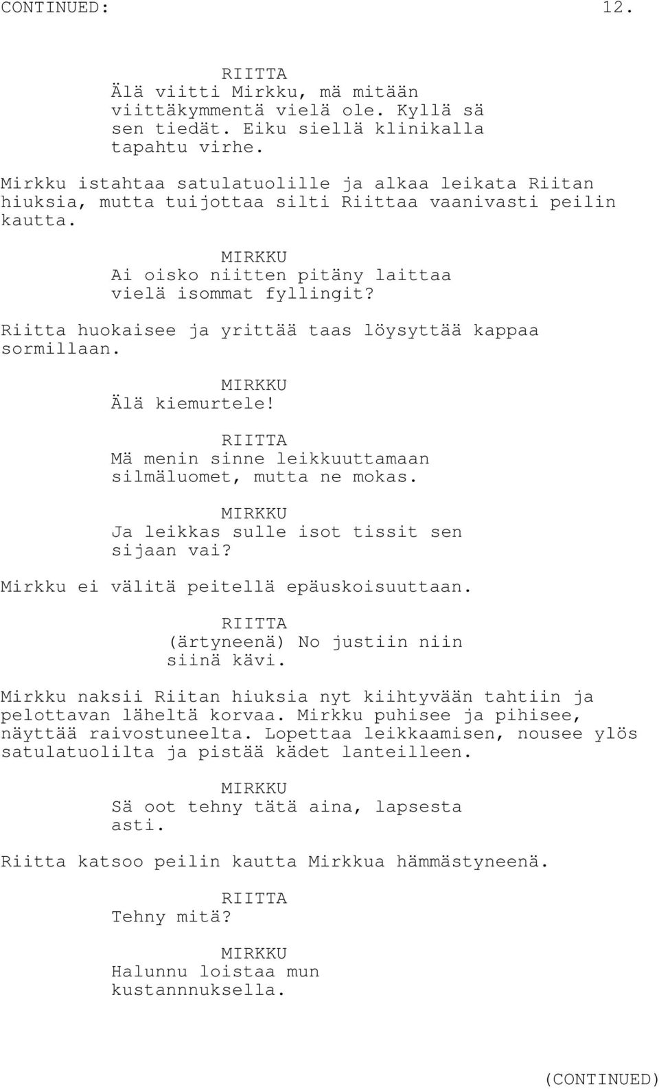 Riitta huokaisee ja yrittää taas löysyttää kappaa sormillaan. MIRKKU Älä kiemurtele! Mä menin sinne leikkuuttamaan silmäluomet, mutta ne mokas. MIRKKU Ja leikkas sulle isot tissit sen sijaan vai?