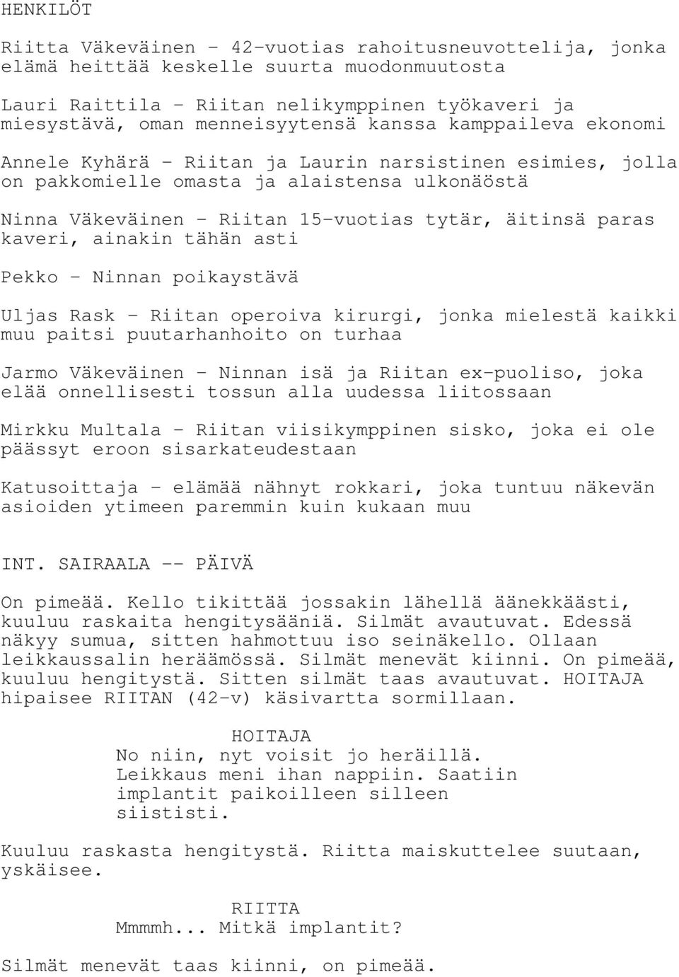 ainakin tähän asti Pekko - Ninnan poikaystävä Uljas Rask - Riitan operoiva kirurgi, jonka mielestä kaikki muu paitsi puutarhanhoito on turhaa Jarmo Väkeväinen - Ninnan isä ja Riitan ex-puoliso, joka