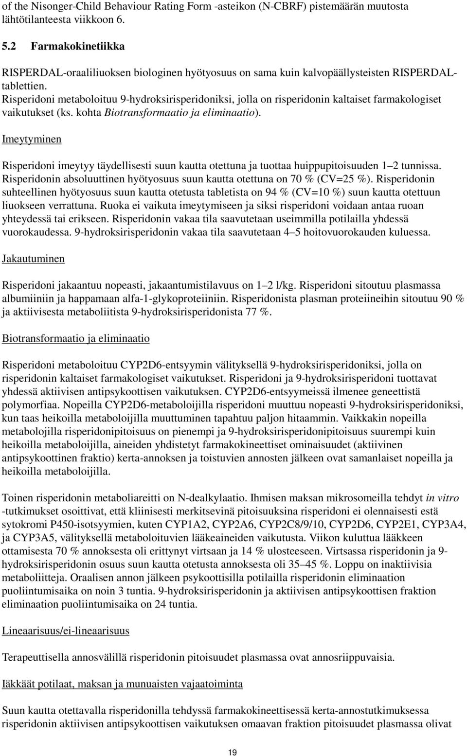 Risperidoni metaboloituu 9-hydroksirisperidoniksi, jolla on risperidonin kaltaiset farmakologiset vaikutukset (ks. kohta Biotransformaatio ja eliminaatio).