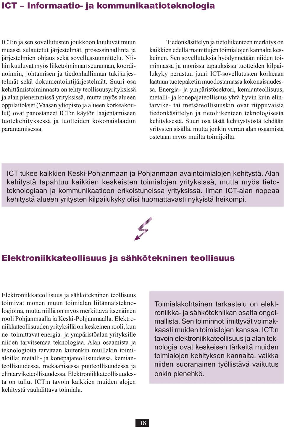 Suuri osa kehittämistoiminnasta on tehty teollisuusyrityksissä ja alan pienemmissä yrityksissä, mutta myös alueen oppilaitokset (Vaasan yliopisto ja alueen korkeakoulut) ovat panostaneet ICT:n käytön