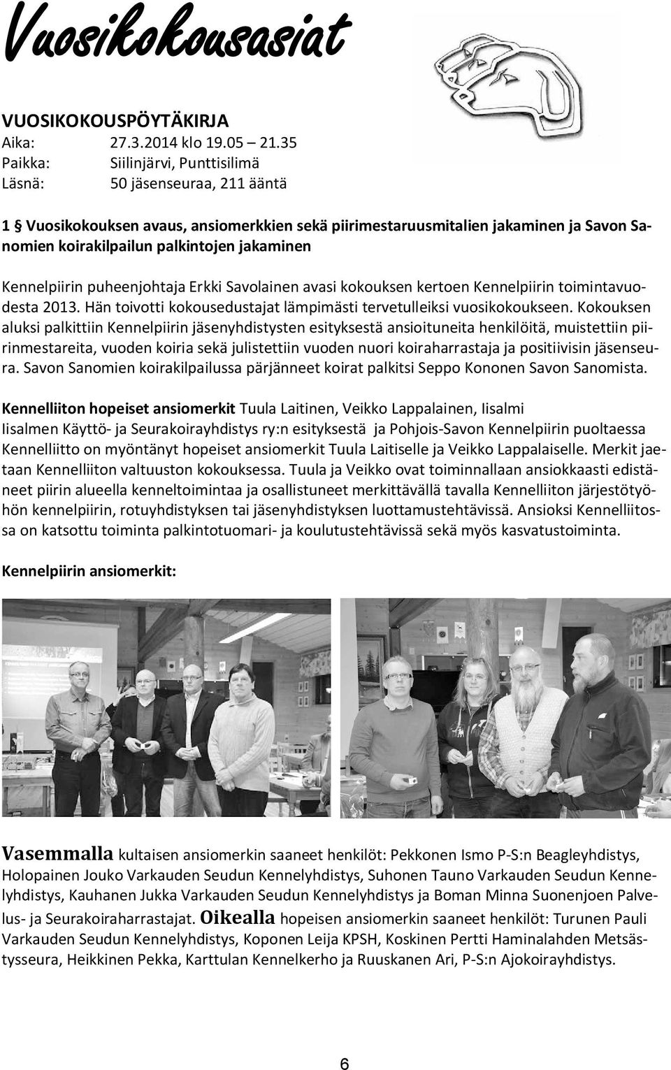 jakaminen Kennelpiirin puheenjohtaja Erkki Savolainen avasi kokouksen kertoen Kennelpiirin toimintavuodesta 2013. Hän toivotti kokousedustajat lämpimästi tervetulleiksi vuosikokoukseen.