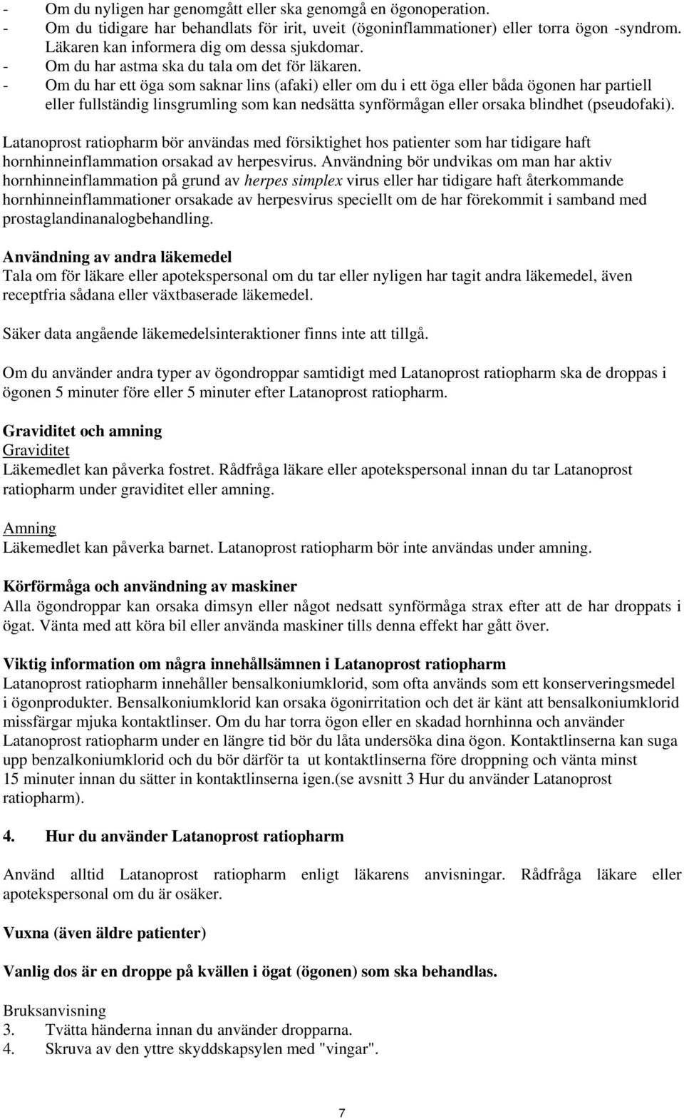 - Om du har ett öga som saknar lins (afaki) eller om du i ett öga eller båda ögonen har partiell eller fullständig linsgrumling som kan nedsätta synförmågan eller orsaka blindhet (pseudofaki).