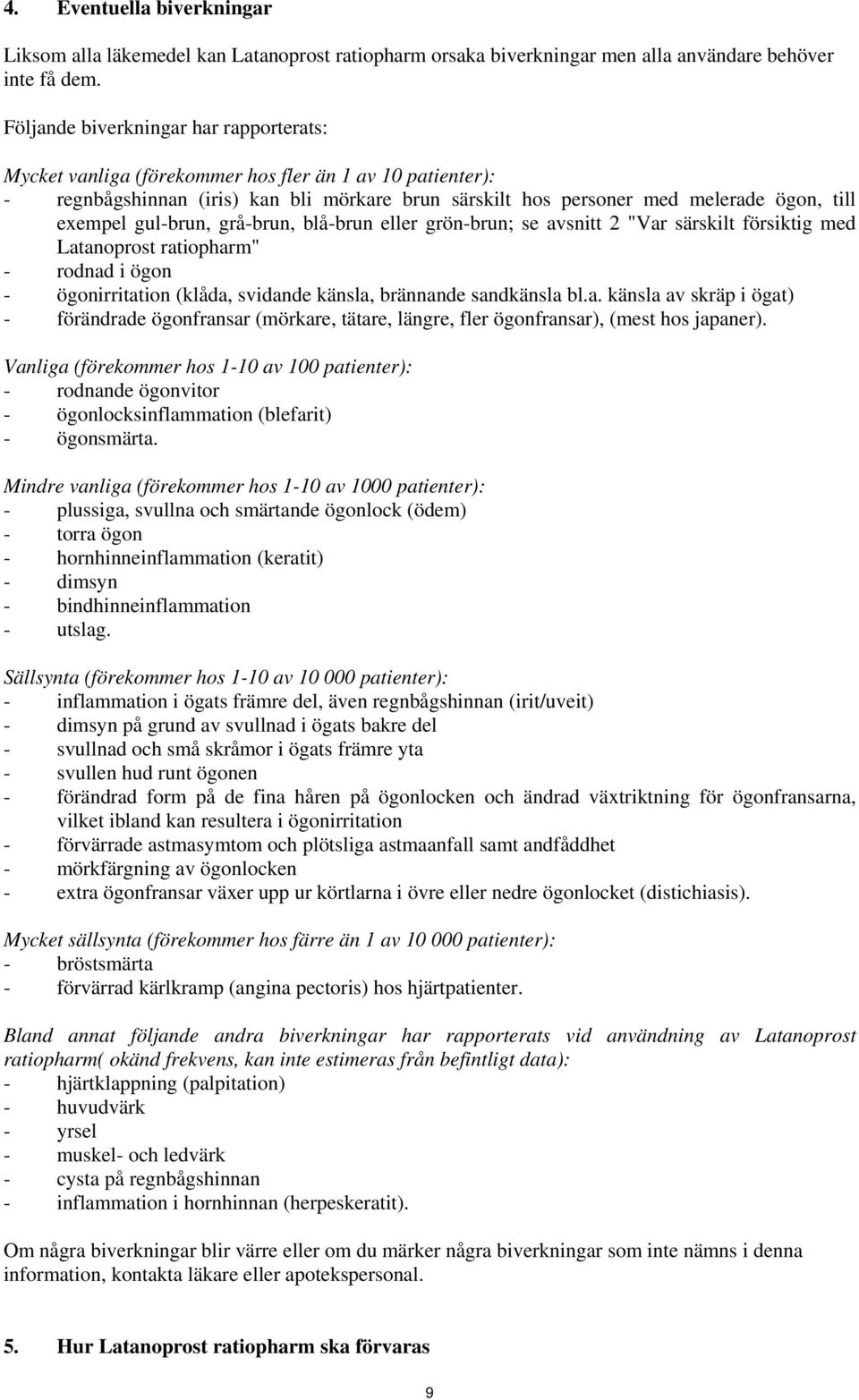 gul-brun, grå-brun, blå-brun eller grön-brun; se avsnitt 2 "Var särskilt försiktig med Latanoprost ratiopharm" - rodnad i ögon - ögonirritation (klåda, svidande känsla, brännande sandkänsla bl.a. känsla av skräp i ögat) - förändrade ögonfransar (mörkare, tätare, längre, fler ögonfransar), (mest hos japaner).