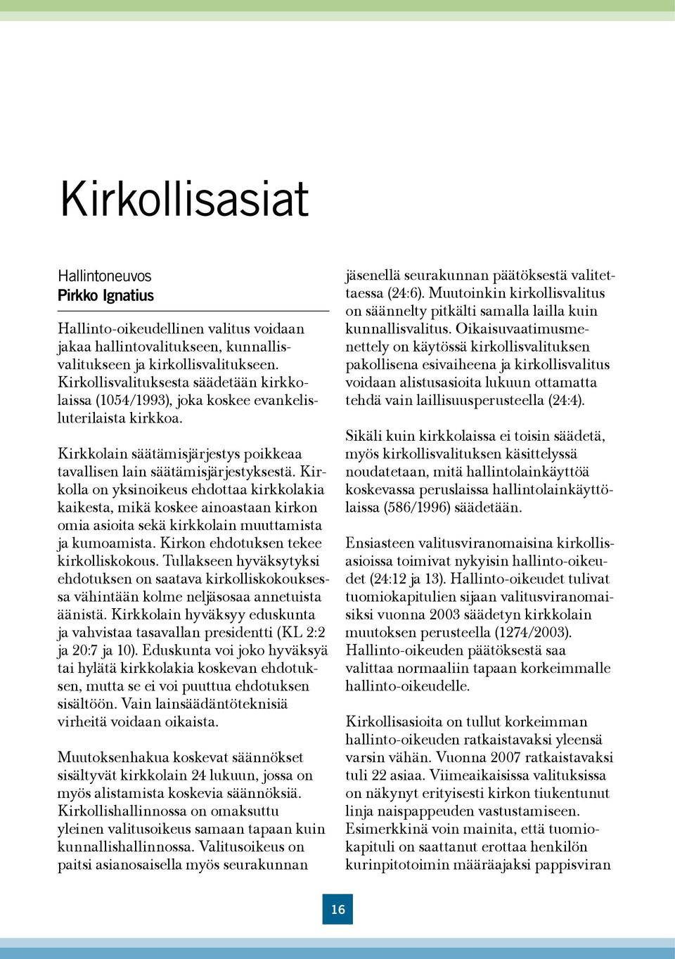 Kirkolla on yksinoikeus ehdottaa kirkkolakia kaikesta, mikä koskee ainoastaan kirkon omia asioita sekä kirkkolain muuttamista ja kumoamista. Kirkon ehdotuksen tekee kirkolliskokous.