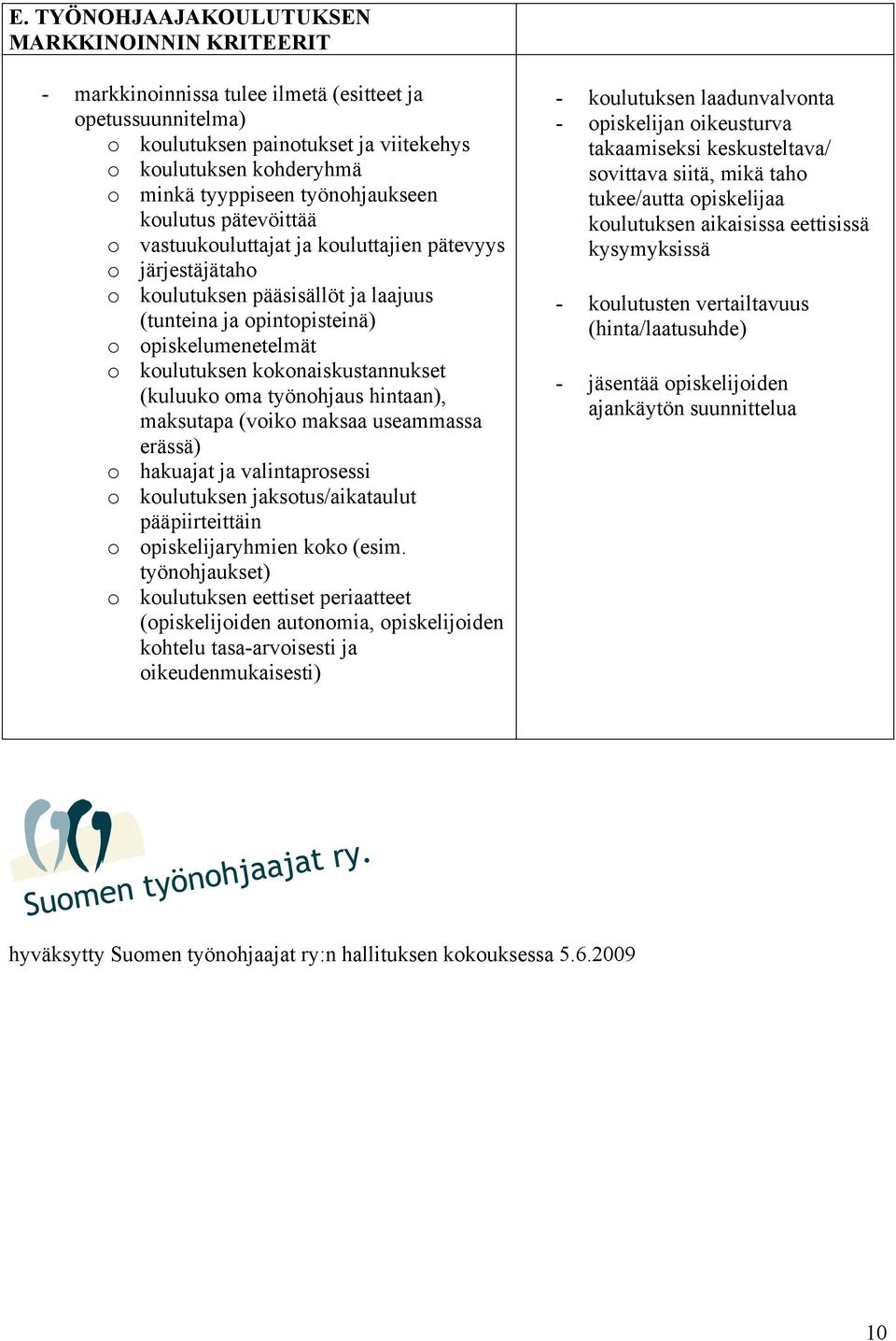 kokonaiskustannukset (kuluuko oma työnohjaus hintaan), maksutapa (voiko maksaa useammassa erässä) o hakuajat ja valintaprosessi o koulutuksen jaksotus/aikataulut pääpiirteittäin o opiskelijaryhmien