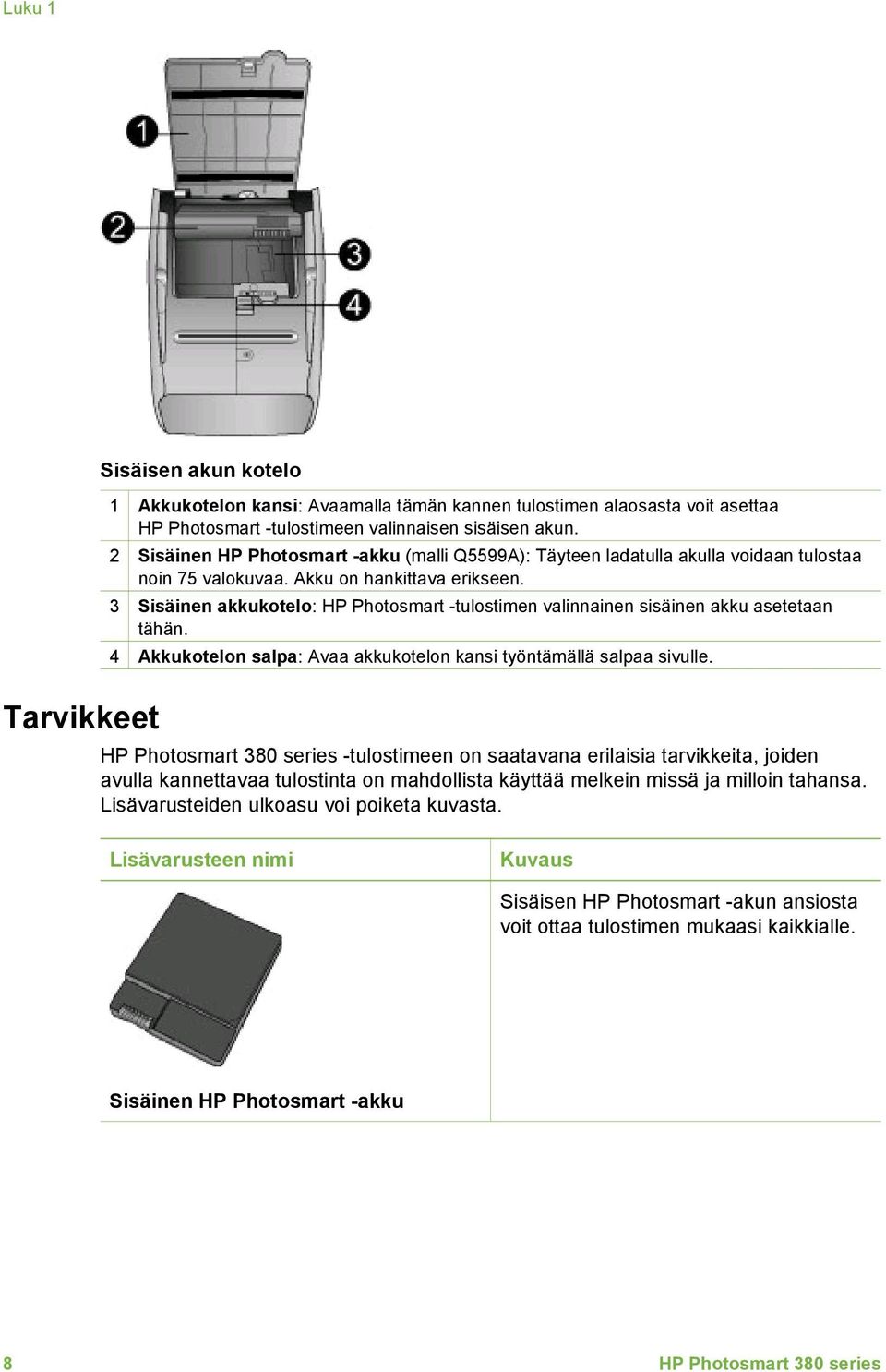 3 Sisäinen akkukotelo: HP Photosmart -tulostimen valinnainen sisäinen akku asetetaan tähän. 4 Akkukotelon salpa: Avaa akkukotelon kansi työntämällä salpaa sivulle.