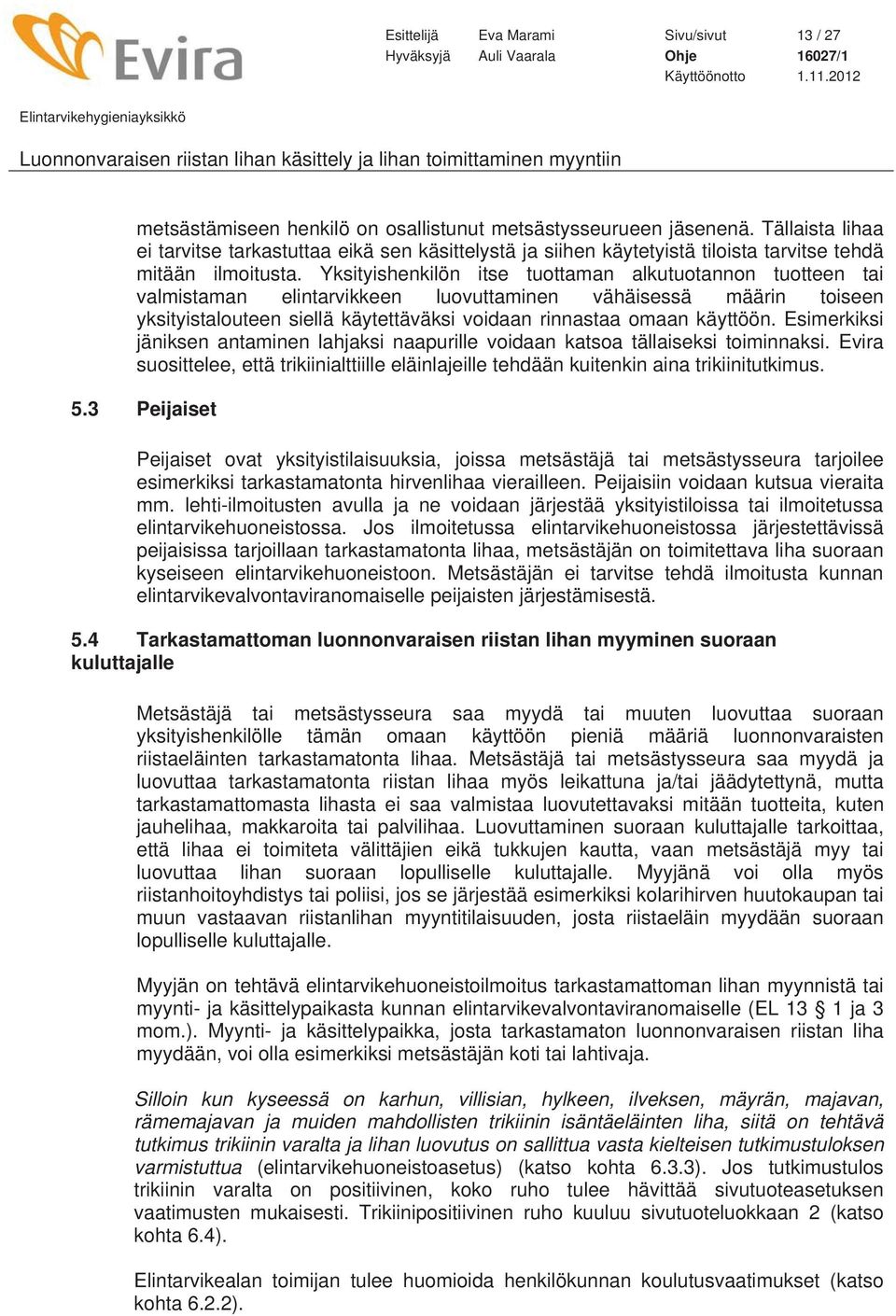 Yksityishenkilön itse tuottaman alkutuotannon tuotteen tai valmistaman elintarvikkeen luovuttaminen vähäisessä määrin toiseen yksityistalouteen siellä käytettäväksi voidaan rinnastaa omaan käyttöön.