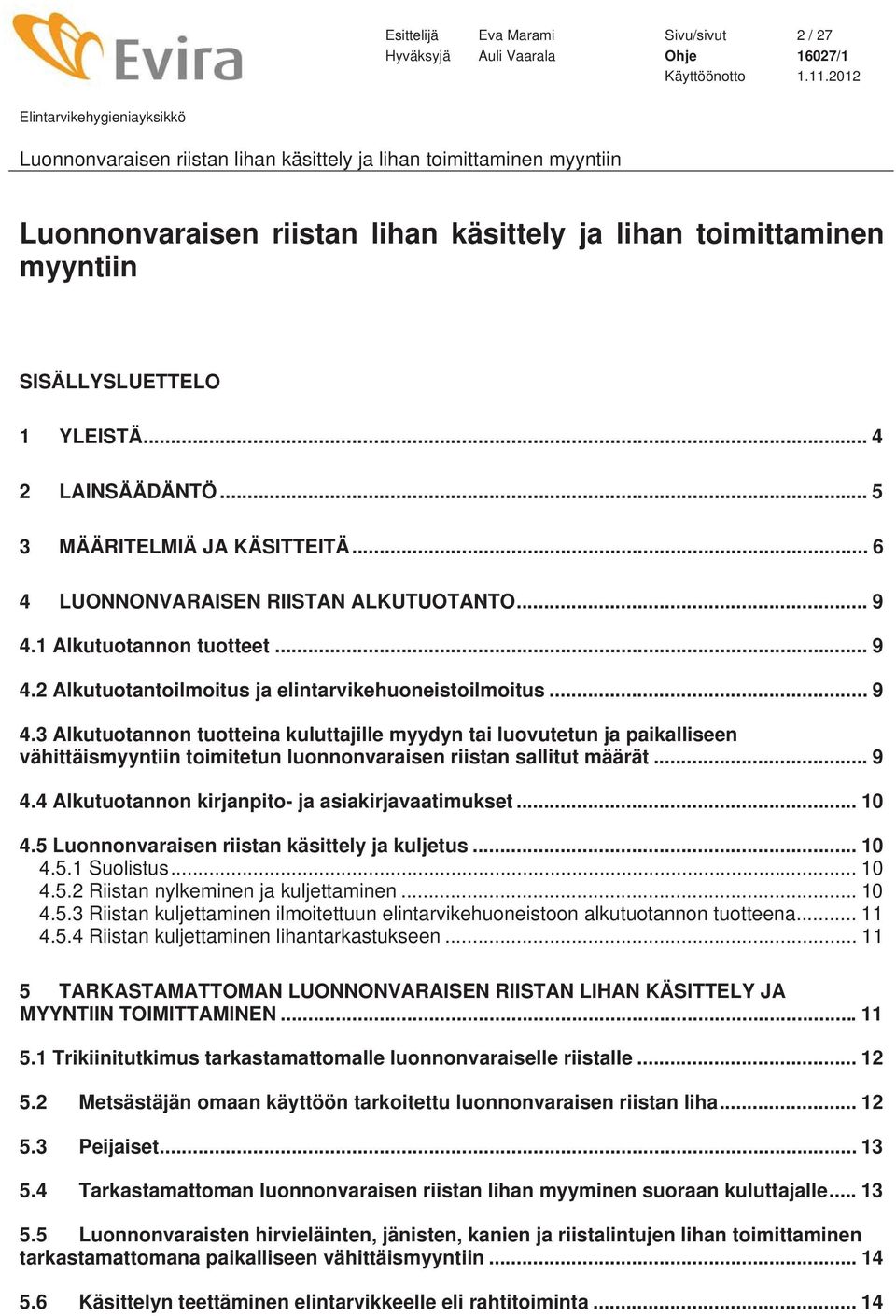 .. 9 4.4 Alkutuotannon kirjanpito- ja asiakirjavaatimukset... 10 4.5 Luonnonvaraisen riistan käsittely ja kuljetus... 10 4.5.1 Suolistus... 10 4.5.2 Riistan nylkeminen ja kuljettaminen... 10 4.5.3 Riistan kuljettaminen ilmoitettuun elintarvikehuoneistoon alkutuotannon tuotteena.