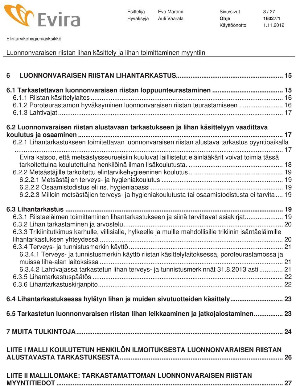 .. 17 Evira katsoo, että metsästysseurueisiin kuuluvat laillistetut eläinlääkärit voivat toimia tässä tarkoitettuina koulutettuina henkilöinä ilman lisäkoulutusta.... 18 6.2.