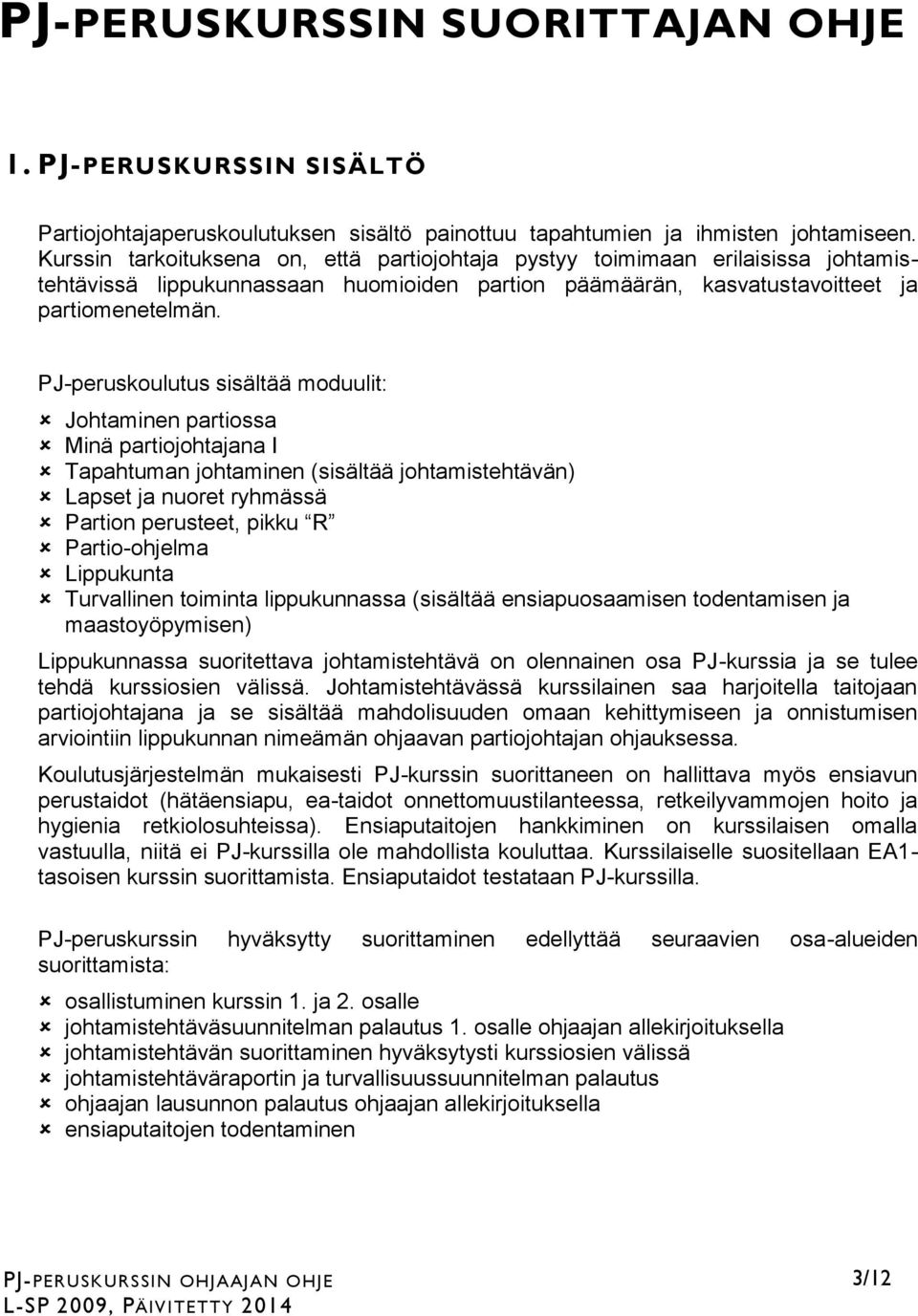 PJ-peruskoulutus sisältää moduulit: Johtaminen partiossa Minä partiojohtajana I Tapahtuman johtaminen (sisältää johtamistehtävän) Lapset ja nuoret ryhmässä Partion perusteet, pikku R Partio-ohjelma