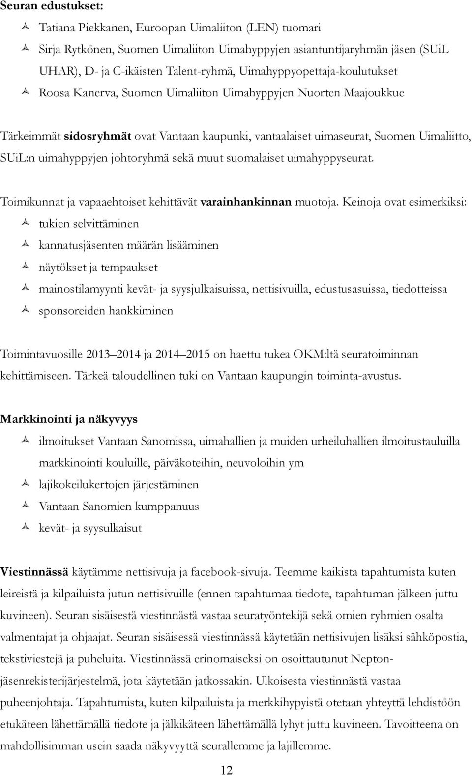 uimahyppyjen johtoryhmä sekä muut suomalaiset uimahyppyseurat. Toimikunnat ja vapaaehtoiset kehittävät varainhankinnan muotoja.