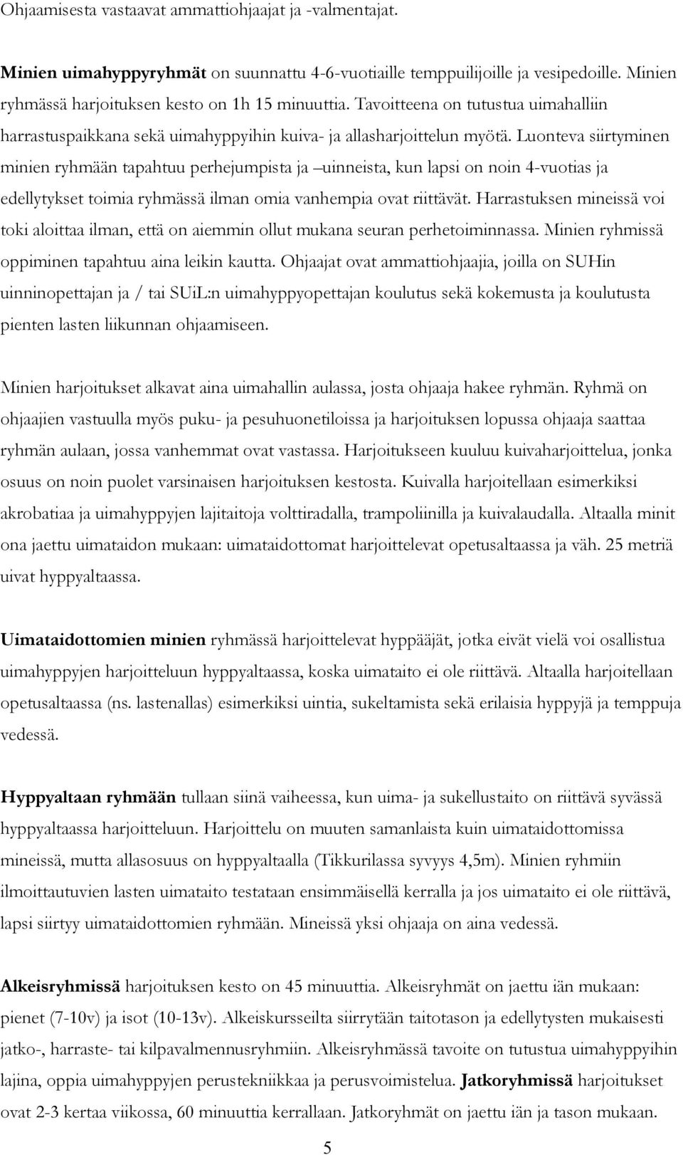 Luonteva siirtyminen minien ryhmään tapahtuu perhejumpista ja uinneista, kun lapsi on noin 4-vuotias ja edellytykset toimia ryhmässä ilman omia vanhempia ovat riittävät.