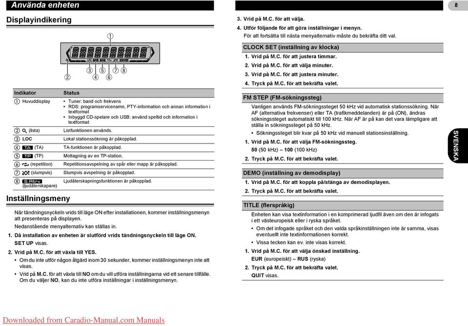Indikator Inställningsmeny Status Huvuddisplay Tuner: band och frekvens RDS: programservicenamn, PTY-information och annan information i textformat Inbyggd CD-spelare och USB: använd speltid och
