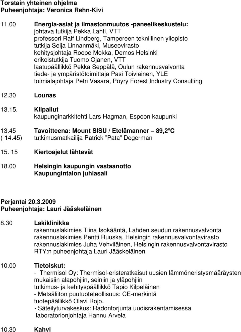 Roope Mokka, Demos Helsinki erikoistutkija Tuomo Ojanen, VTT laatupäällikkö Pekka Seppälä, Oulun rakennusvalvonta tiede- ja ympäristötoimittaja Pasi Toiviainen, YLE toimialajohtaja Petri Vasara,