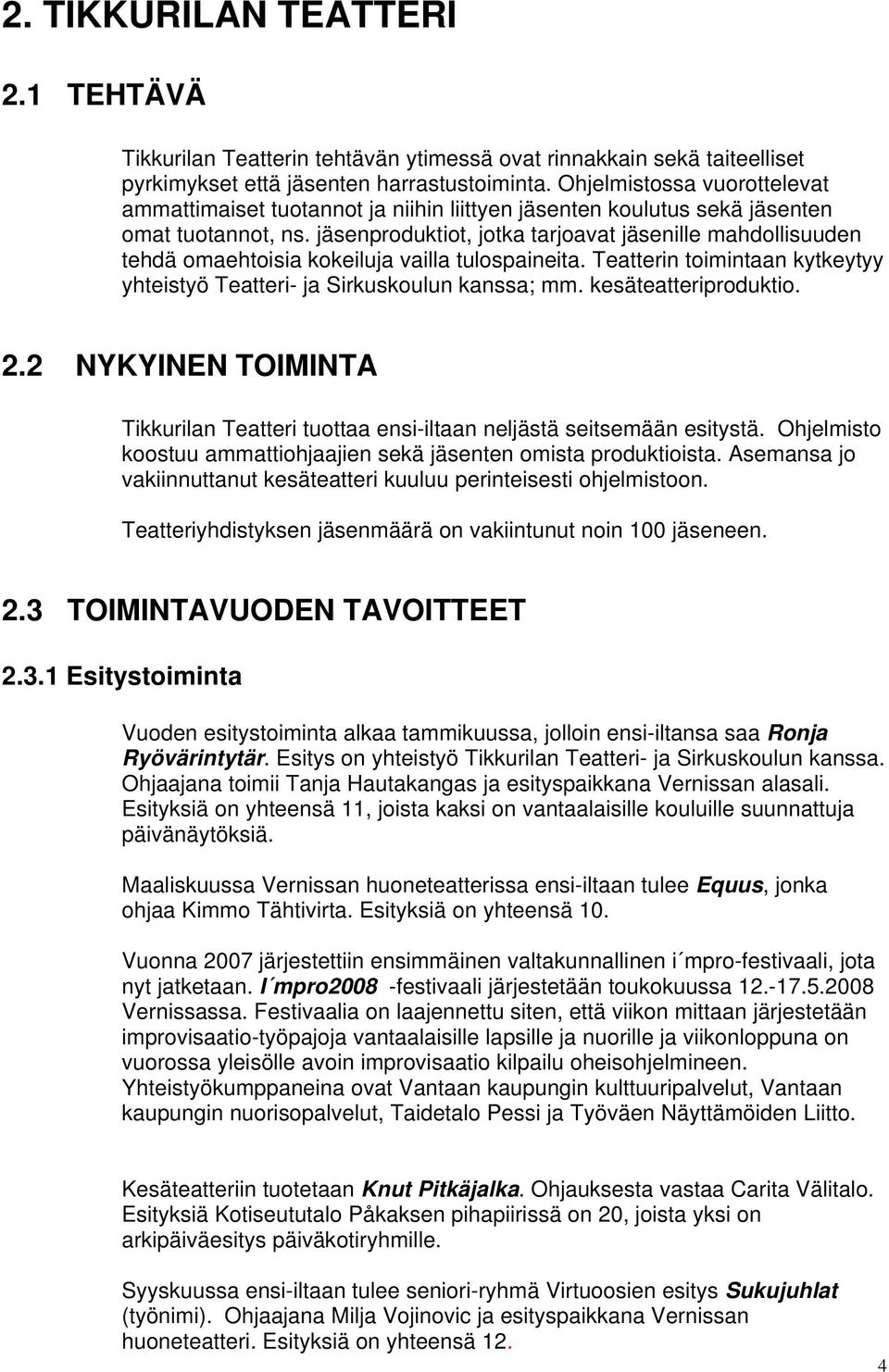 jäsenproduktiot, jotka tarjoavat jäsenille mahdollisuuden tehdä omaehtoisia kokeiluja vailla tulospaineita. Teatterin toimintaan kytkeytyy yhteistyö Teatteri- ja Sirkuskoulun kanssa; mm.