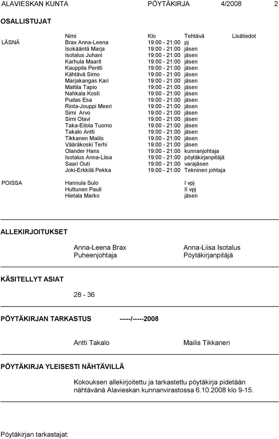 Isotalus Anna-Liisa 19:00-21:00 pöytäkirjanpitäjä Saari Outi 19:00-21:00 varajäsen Joki-Erkkilä Pekka 19:00-21:00 Tekninen johtaja POISSA Hannula Sulo I vpj Huttunen Pauli II vpj Hietala Marko jäsen