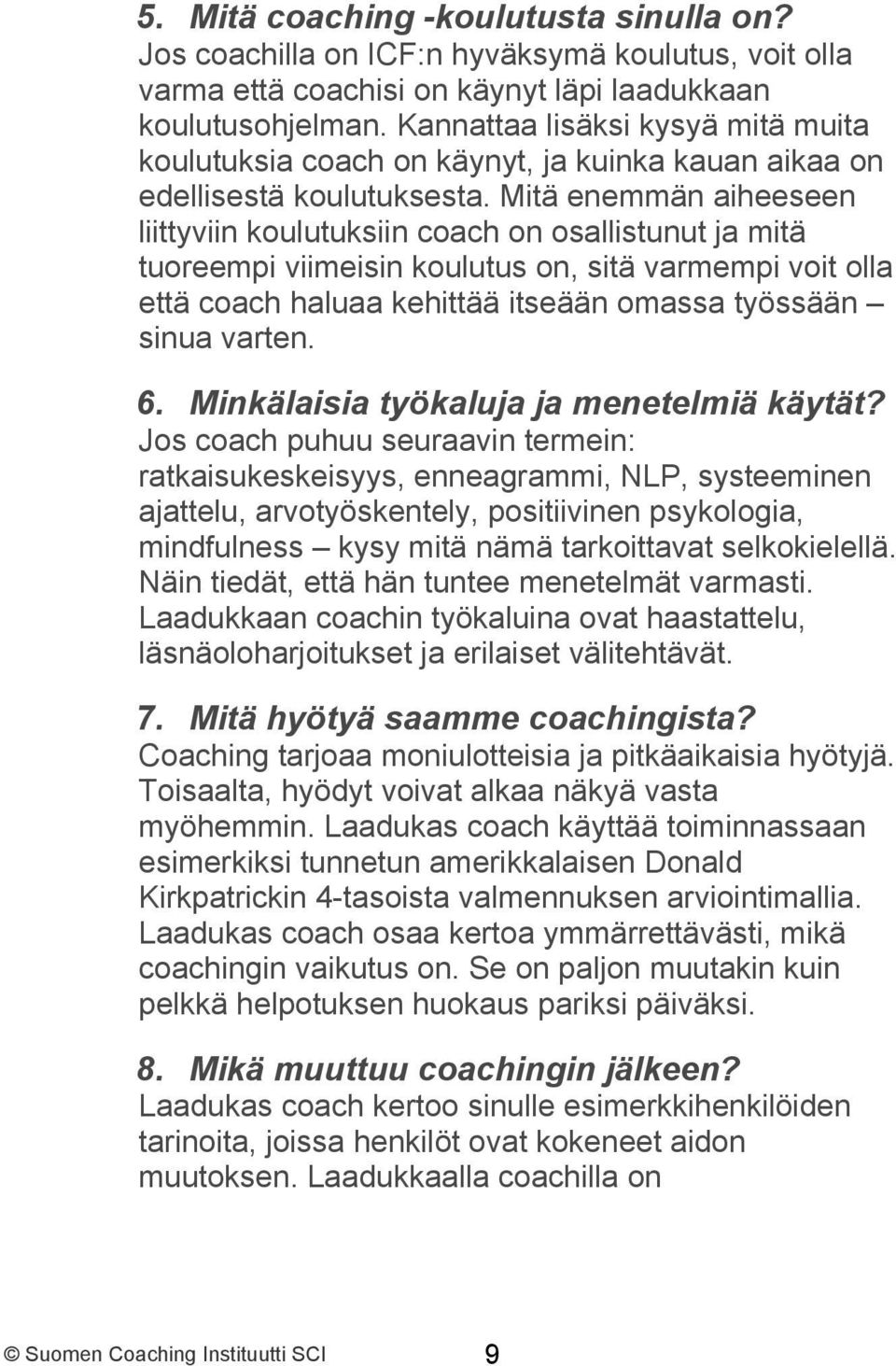 Mitä enemmän aiheeseen liittyviin koulutuksiin coach on osallistunut ja mitä tuoreempi viimeisin koulutus on, sitä varmempi voit olla että coach haluaa kehittää itseään omassa työssään sinua varten.