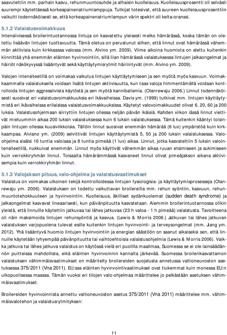 2 Valaistusvoimakkuus Intensiivisessä broilerintuotannossa lintuja on kasvatettu yleisesti melko hämärässä, koska tämän on oletettu lisäävän lintujen tuottavuutta.