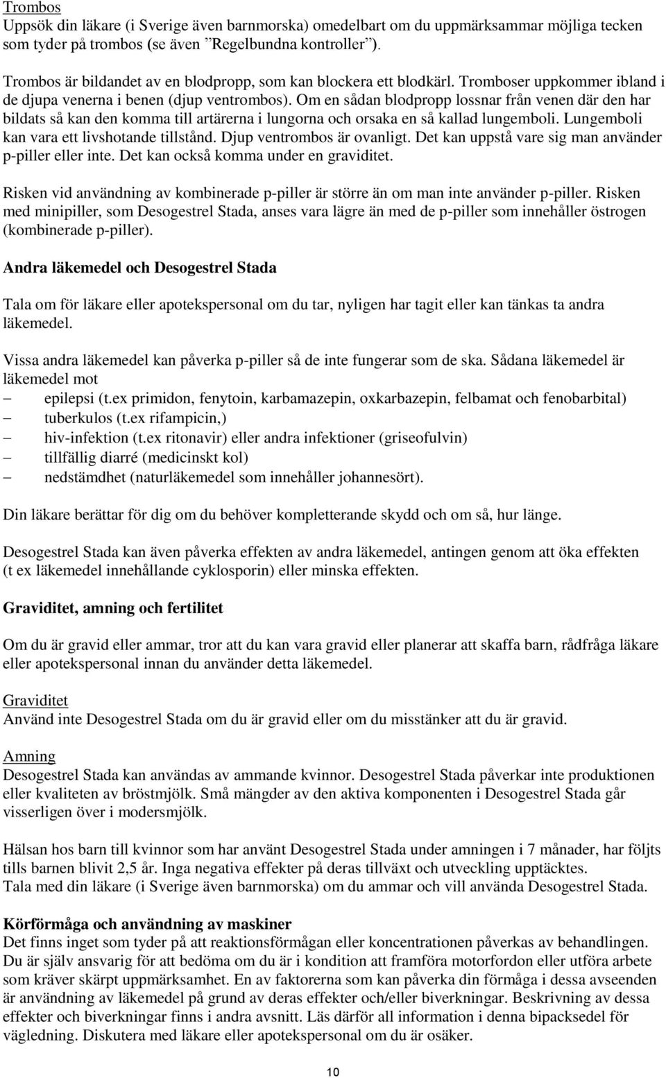 Om en sådan blodpropp lossnar från venen där den har bildats så kan den komma till artärerna i lungorna och orsaka en så kallad lungemboli. Lungemboli kan vara ett livshotande tillstånd.