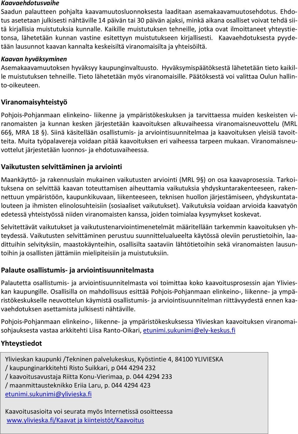 Kaikille muistutuksen tehneille, jotka ovat ilmoittaneet yhteystietonsa, lähetetään kunnan vastine esitettyyn muistutukseen kirjallisesti.