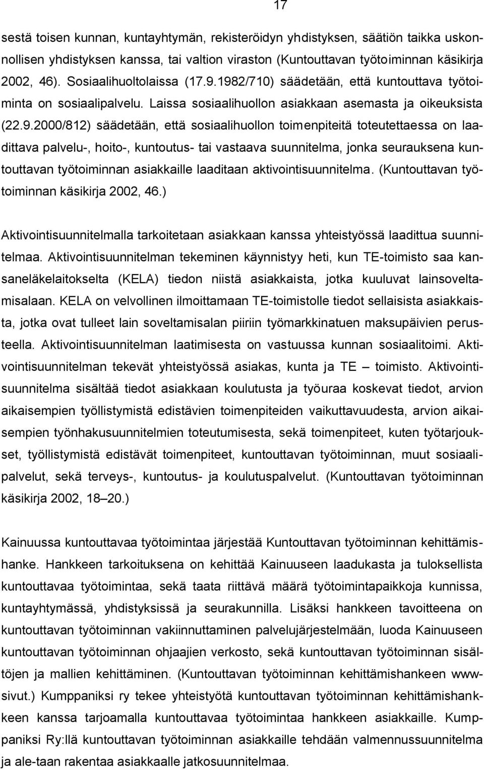 1982/710) säädetään, että kuntouttava työtoiminta on sosiaalipalvelu. Laissa sosiaalihuollon asiakkaan asemasta ja oikeuksista (22.9.2000/812) säädetään, että sosiaalihuollon toimenpiteitä