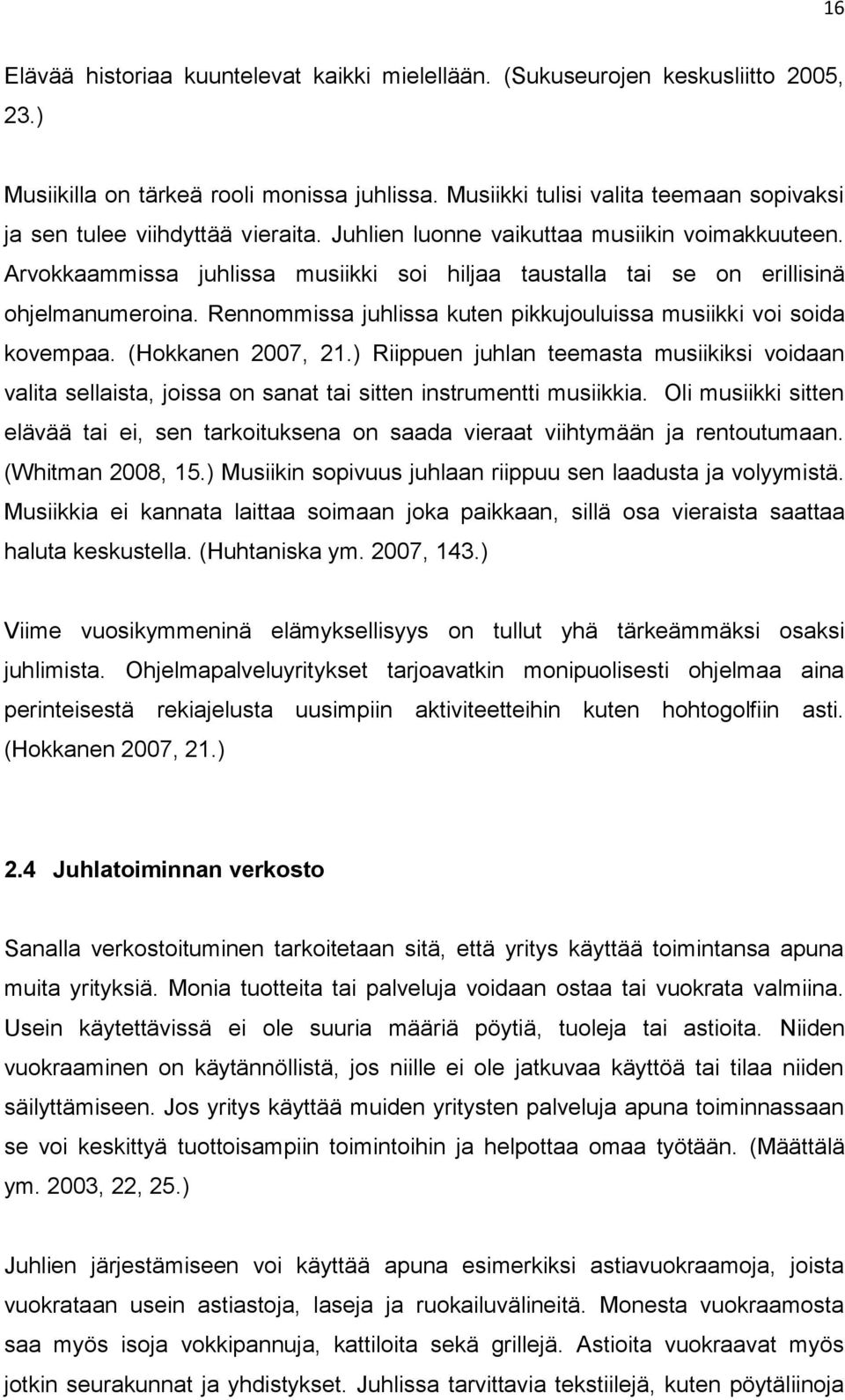 Arvokkaammissa juhlissa musiikki soi hiljaa taustalla tai se on erillisinä ohjelmanumeroina. Rennommissa juhlissa kuten pikkujouluissa musiikki voi soida kovempaa. (Hokkanen 2007, 21.