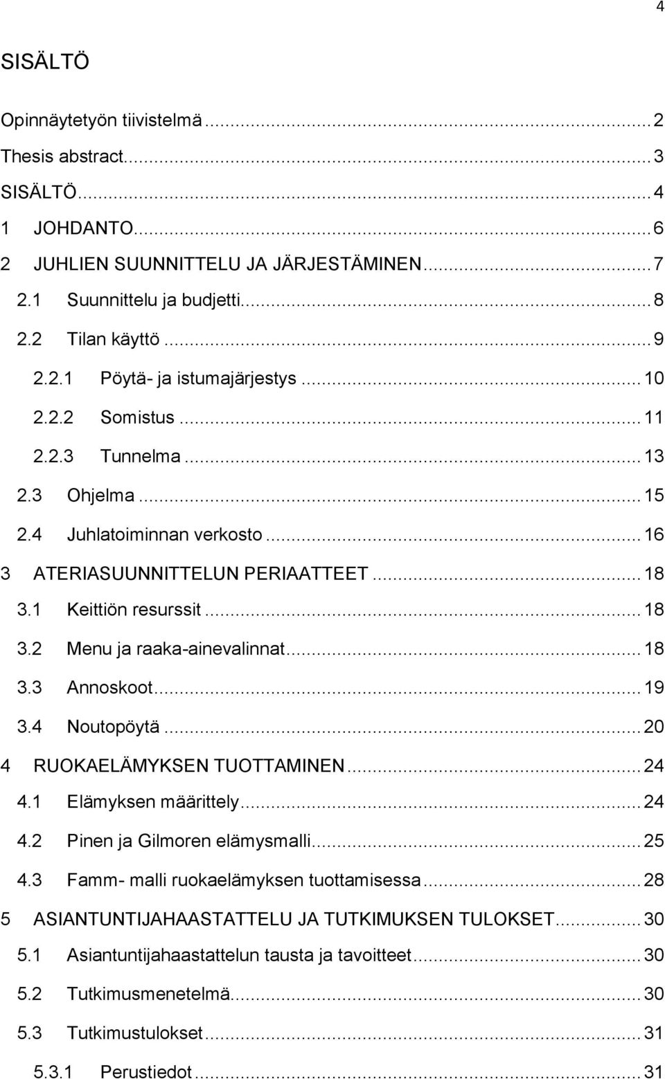 .. 18 3.3 Annoskoot... 19 3.4 Noutopöytä... 20 4 RUOKAELÄMYKSEN TUOTTAMINEN... 24 4.1 Elämyksen määrittely... 24 4.2 Pinen ja Gilmoren elämysmalli... 25 4.3 Famm- malli ruokaelämyksen tuottamisessa.