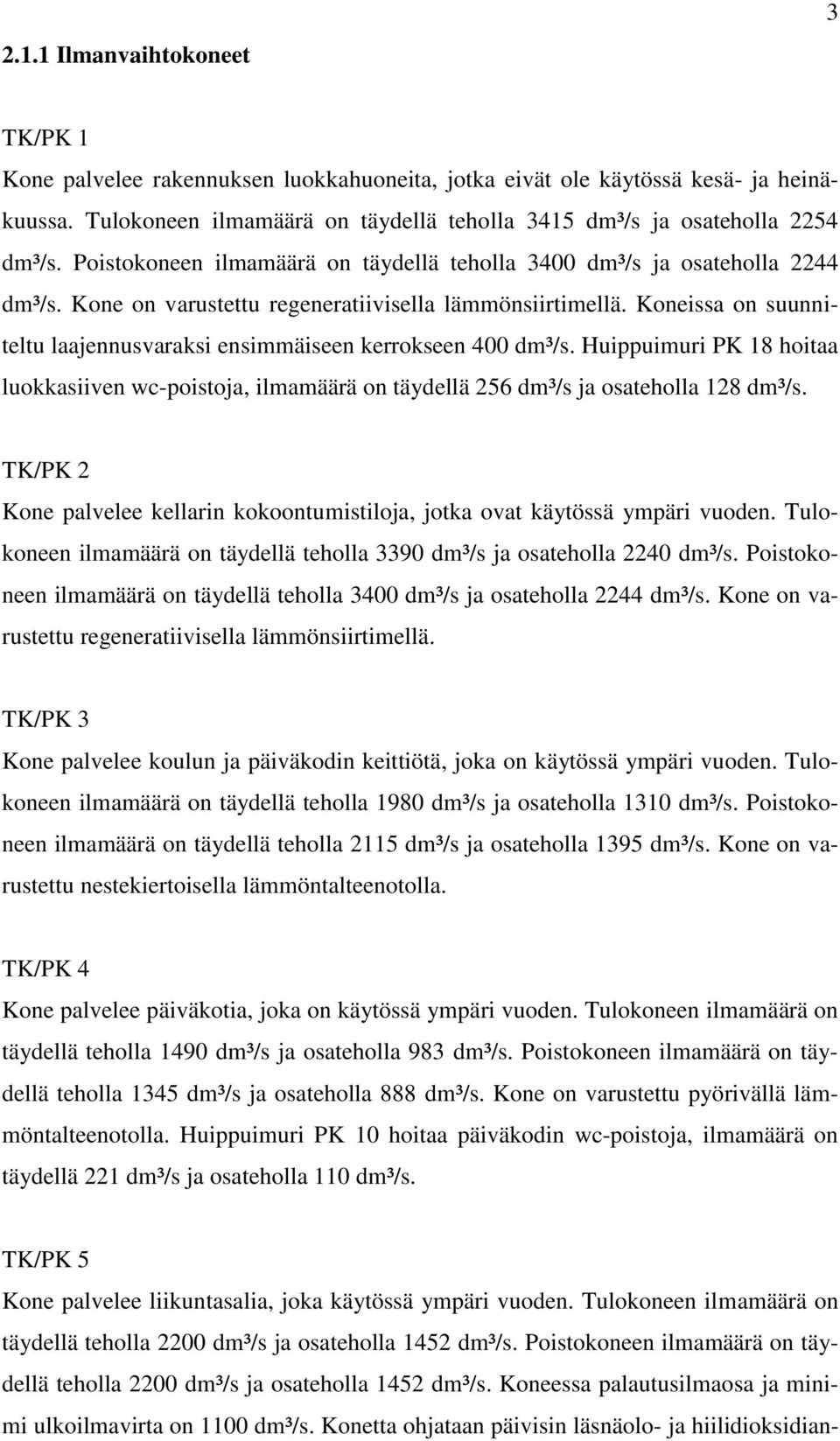 Koneissa on suunniteltu laajennusvaraksi ensimmäiseen kerrokseen 400 dm³/s. Huippuimuri PK 18 hoitaa luokkasiiven wc-poistoja, ilmamäärä on täydellä 256 dm³/s ja osateholla 128 dm³/s.