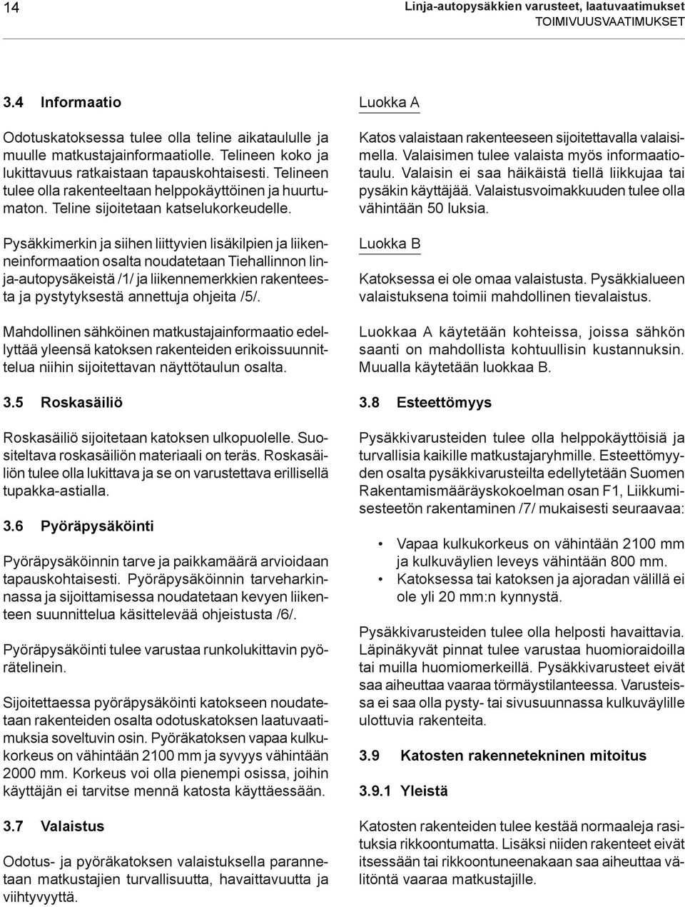 Pysäkkimerkin ja siihen liittyvien lisäkilpien ja liikenneinformaation osalta noudatetaan Tiehallinnon linja-autopysäkeistä /1/ ja liikennemerkkien rakenteesta ja pystytyksestä annettuja ohjeita /5/.