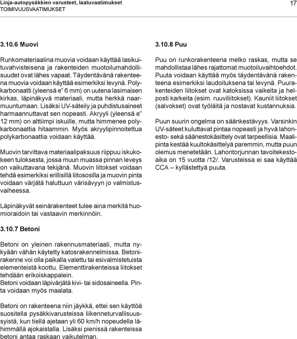 Polykarbonaatti (yleensä e 6 mm) on uutena lasimaisen kirkas, läpinäkyvä materiaali, mutta herkkä naarmuuntumaan. Lisäksi UV-säteily ja puhdistusaineet harmaannuttavat sen nopeasti.