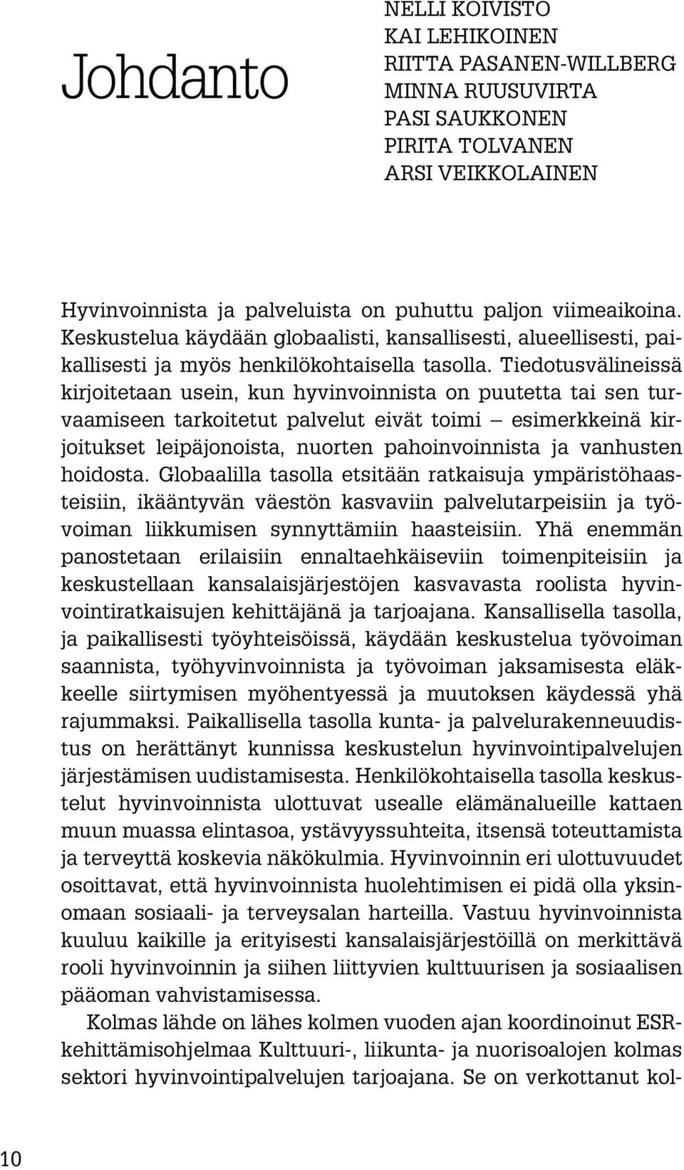 Tiedotusvälineissä kirjoitetaan usein, kun hyvinvoinnista on puutetta tai sen turvaamiseen tarkoitetut palvelut eivät toimi esimerkkeinä kirjoitukset leipäjonoista, nuorten pahoinvoinnista ja