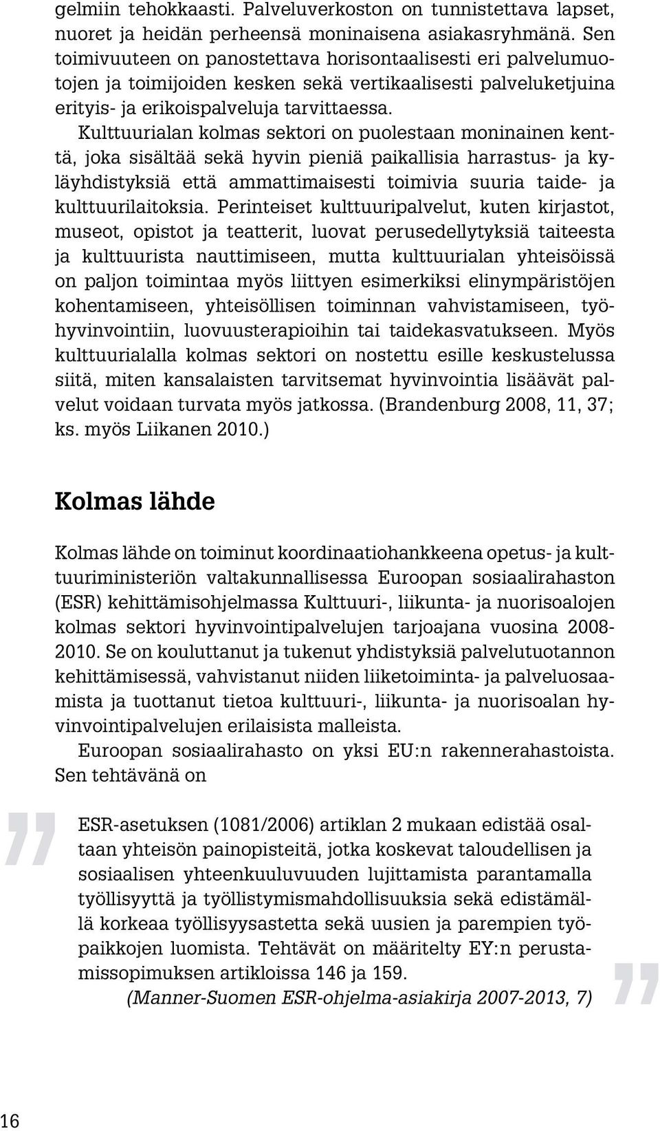 Kulttuurialan kolmas sektori on puolestaan moninainen kenttä, joka sisältää sekä hyvin pieniä paikallisia harrastus- ja kyläyhdistyksiä että ammattimaisesti toimivia suuria taide- ja