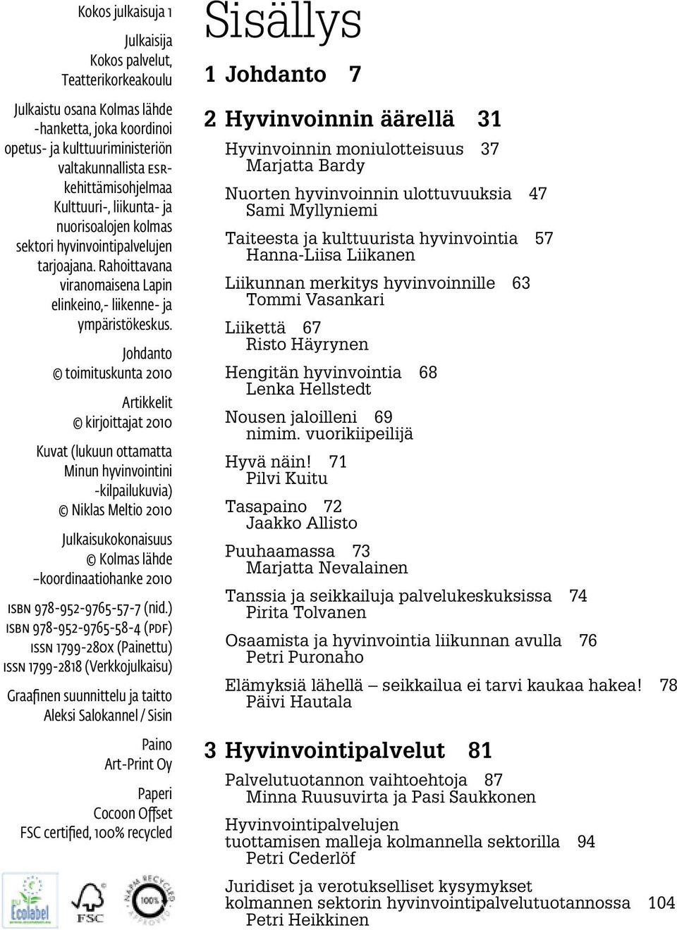 Johdanto toimituskunta 2010 Artikkelit kirjoittajat 2010 Kuvat (lukuun ottamatta Minun hyvinvointini -kilpailukuvia) Niklas Meltio 2010 Julkaisukokonaisuus Kolmas lähde koordinaatiohanke 2010 ISBN