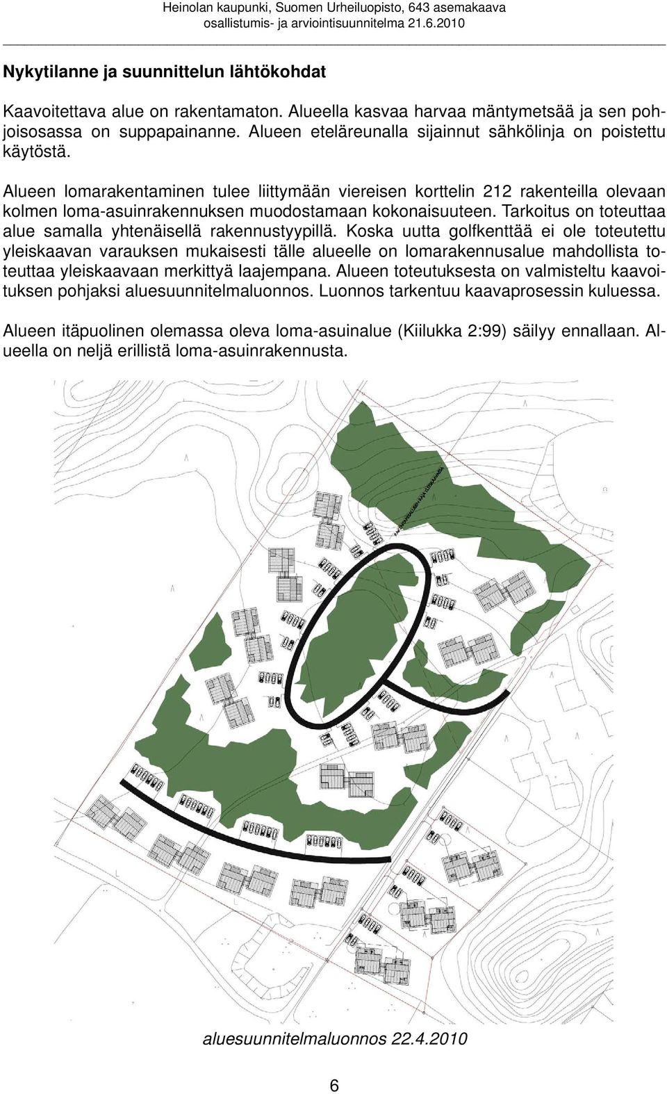 Alueen lomarakentaminen tulee liittymään viereisen korttelin 212 rakenteilla olevaan kolmen loma-asuinrakennuksen muodostamaan kokonaisuuteen.