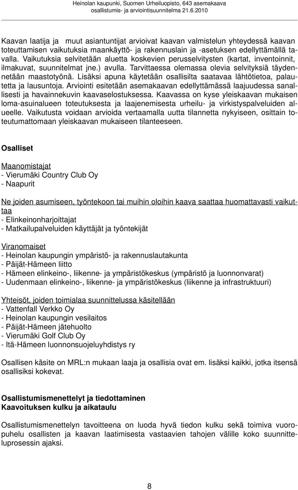 Lisäksi apuna käytetään osallisilta saatavaa lähtötietoa, palautetta ja lausuntoja. Arviointi esitetään asemakaavan edellyttämässä laajuudessa sanallisesti ja havainnekuvin kaavaselostuksessa.