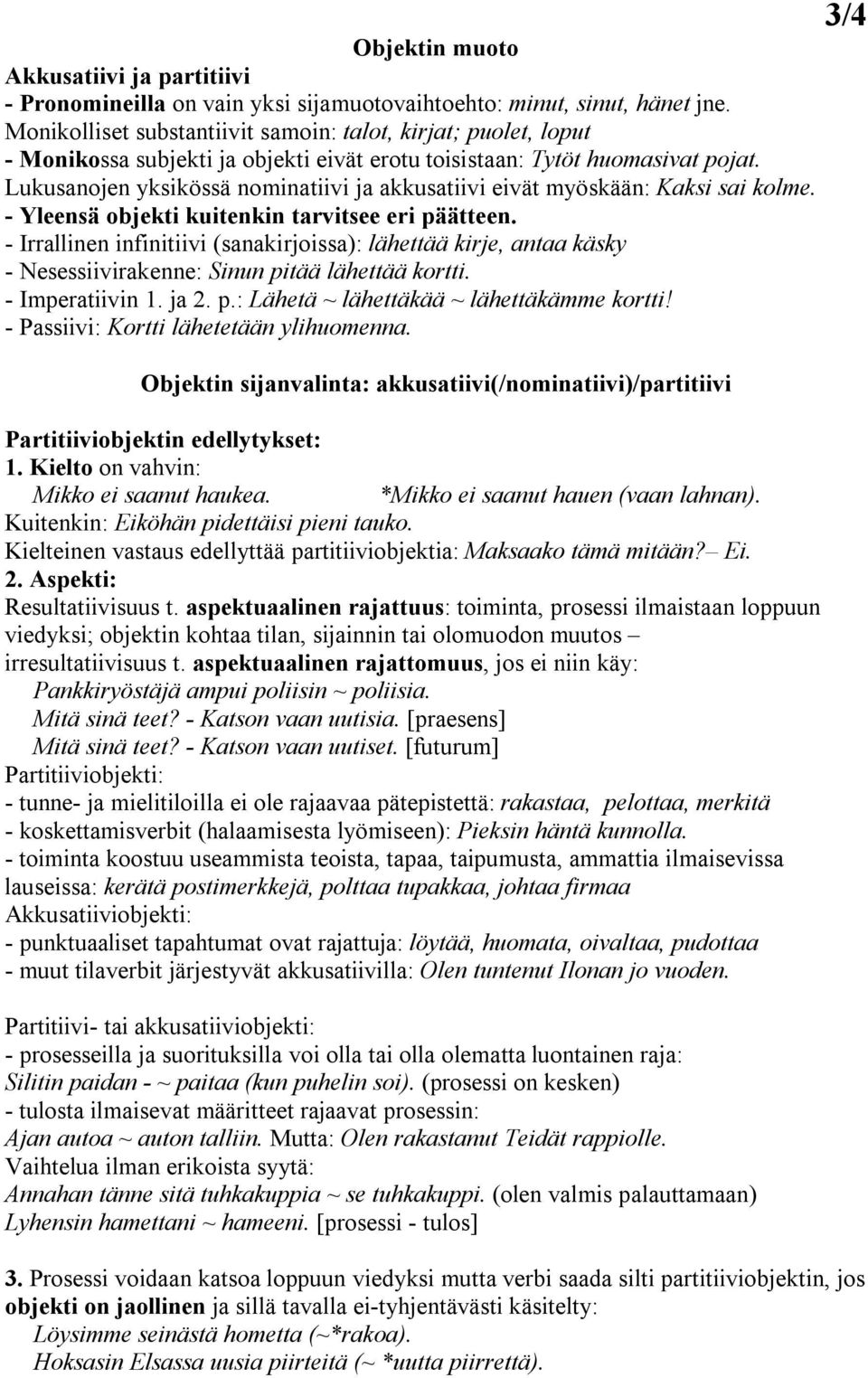 Lukusanojen yksikössä nominatiivi ja akkusatiivi eivät myöskään: Kaksi sai kolme. - Yleensä objekti kuitenkin tarvitsee eri päätteen.