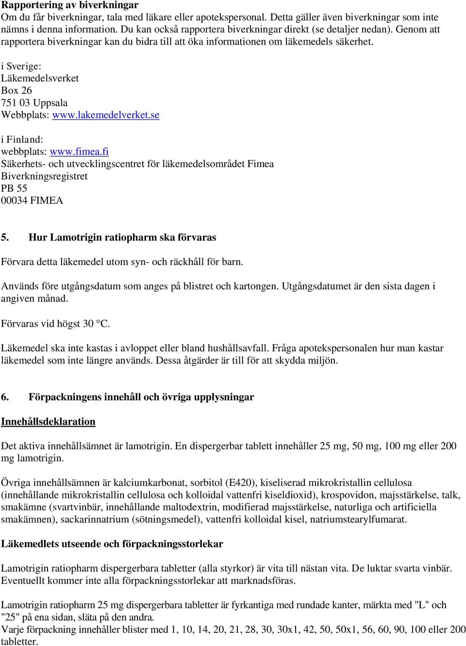 i Sverige: Läkemedelsverket Box 26 751 03 Uppsala Webbplats: www.lakemedelverket.se i Finland: webbplats: www.fimea.