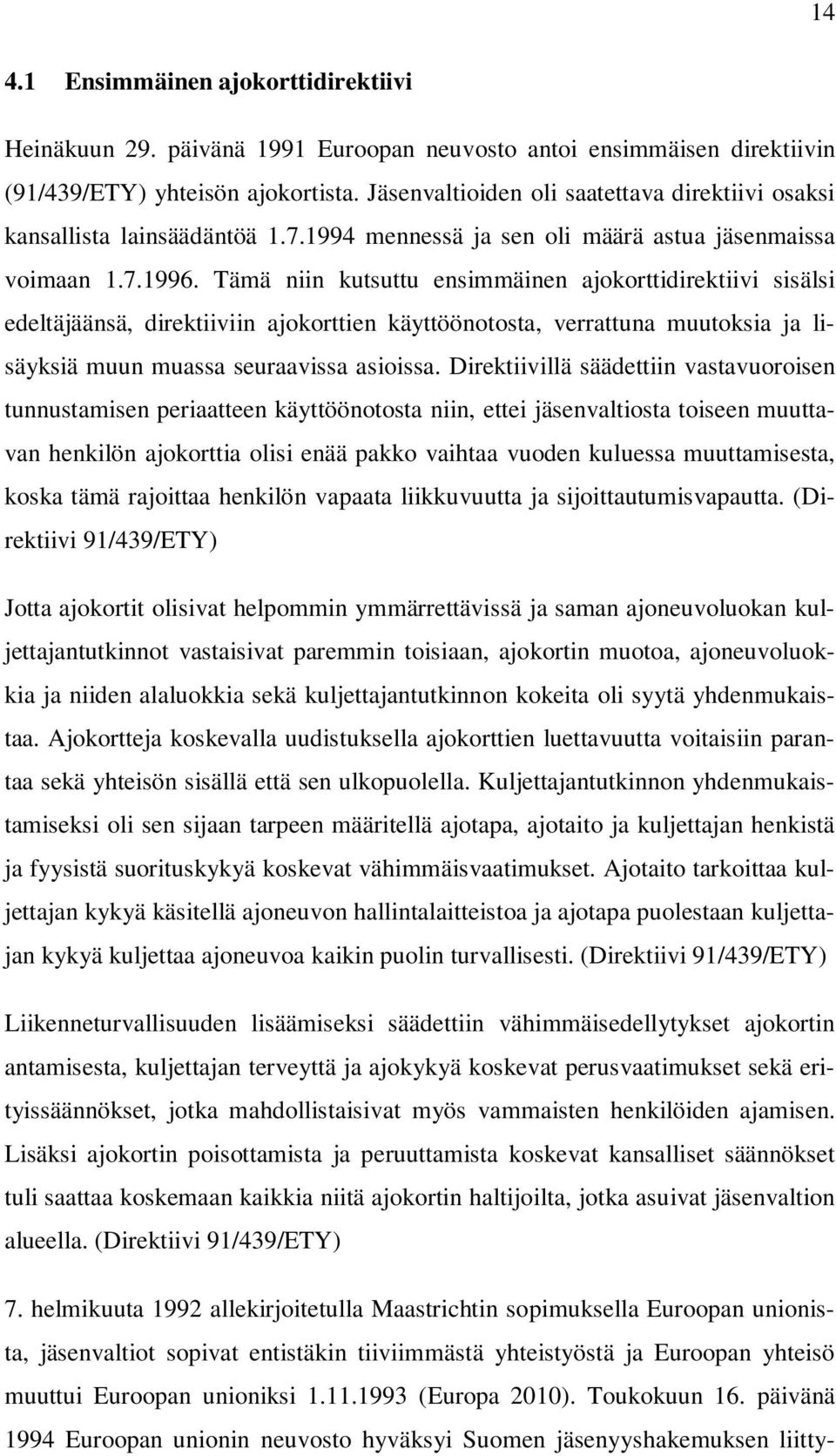 Tämä niin kutsuttu ensimmäinen ajokorttidirektiivi sisälsi edeltäjäänsä, direktiiviin ajokorttien käyttöönotosta, verrattuna muutoksia ja lisäyksiä muun muassa seuraavissa asioissa.