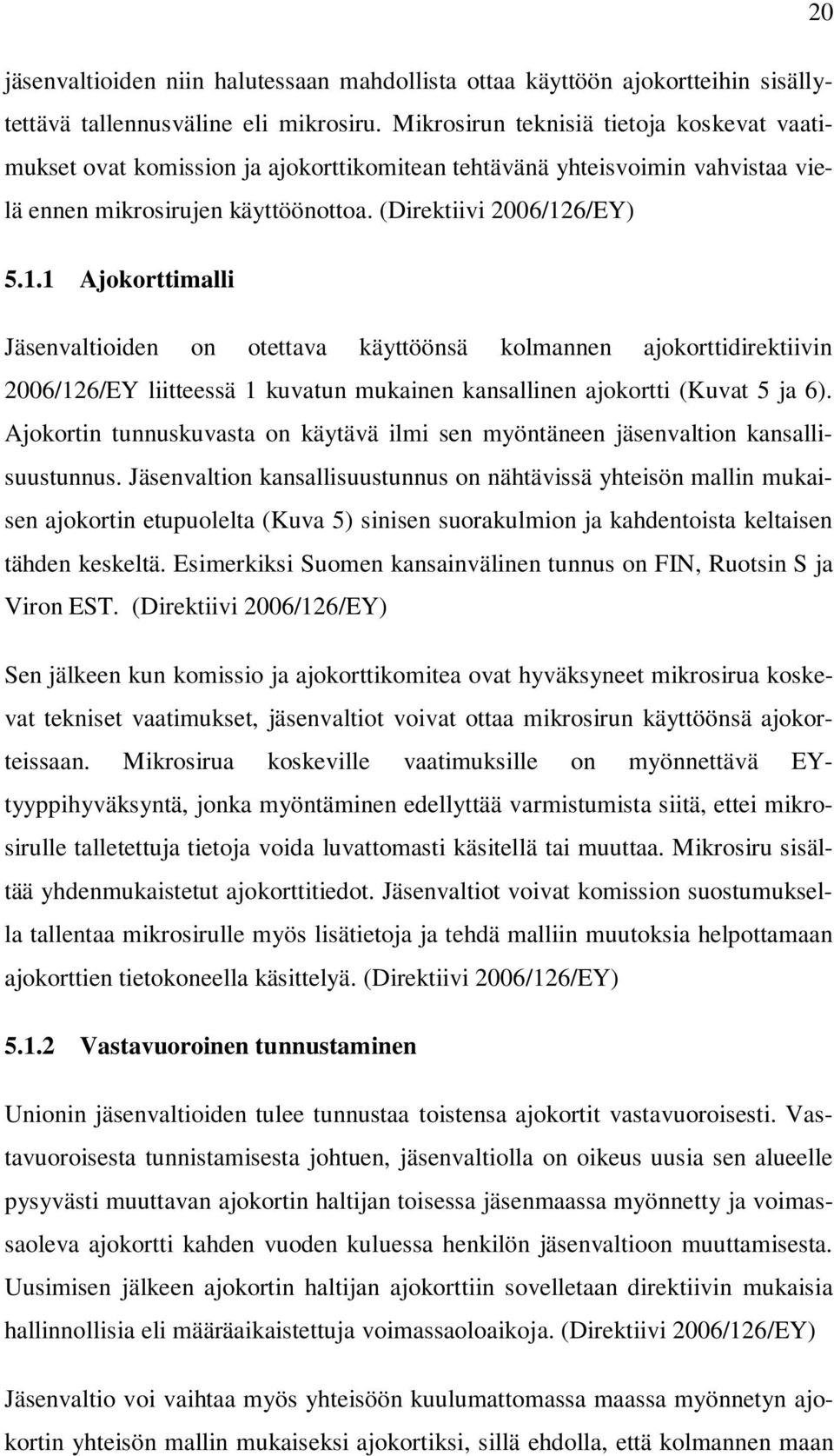 6/EY) 5.1.1 Ajokorttimalli Jäsenvaltioiden on otettava käyttöönsä kolmannen ajokorttidirektiivin 2006/126/EY liitteessä 1 kuvatun mukainen kansallinen ajokortti (Kuvat 5 ja 6).