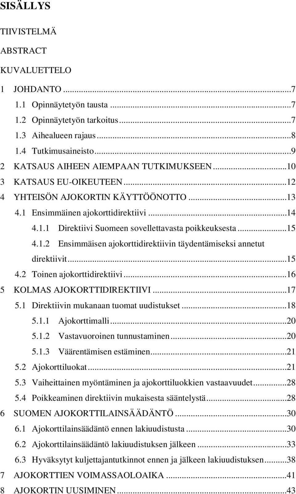 ..15 4.1.2 Ensimmäisen ajokorttidirektiivin täydentämiseksi annetut direktiivit...15 4.2 Toinen ajokorttidirektiivi...16 5 KOLMAS AJOKORTTIDIREKTIIVI...17 5.1 Direktiivin mukanaan tuomat uudistukset.