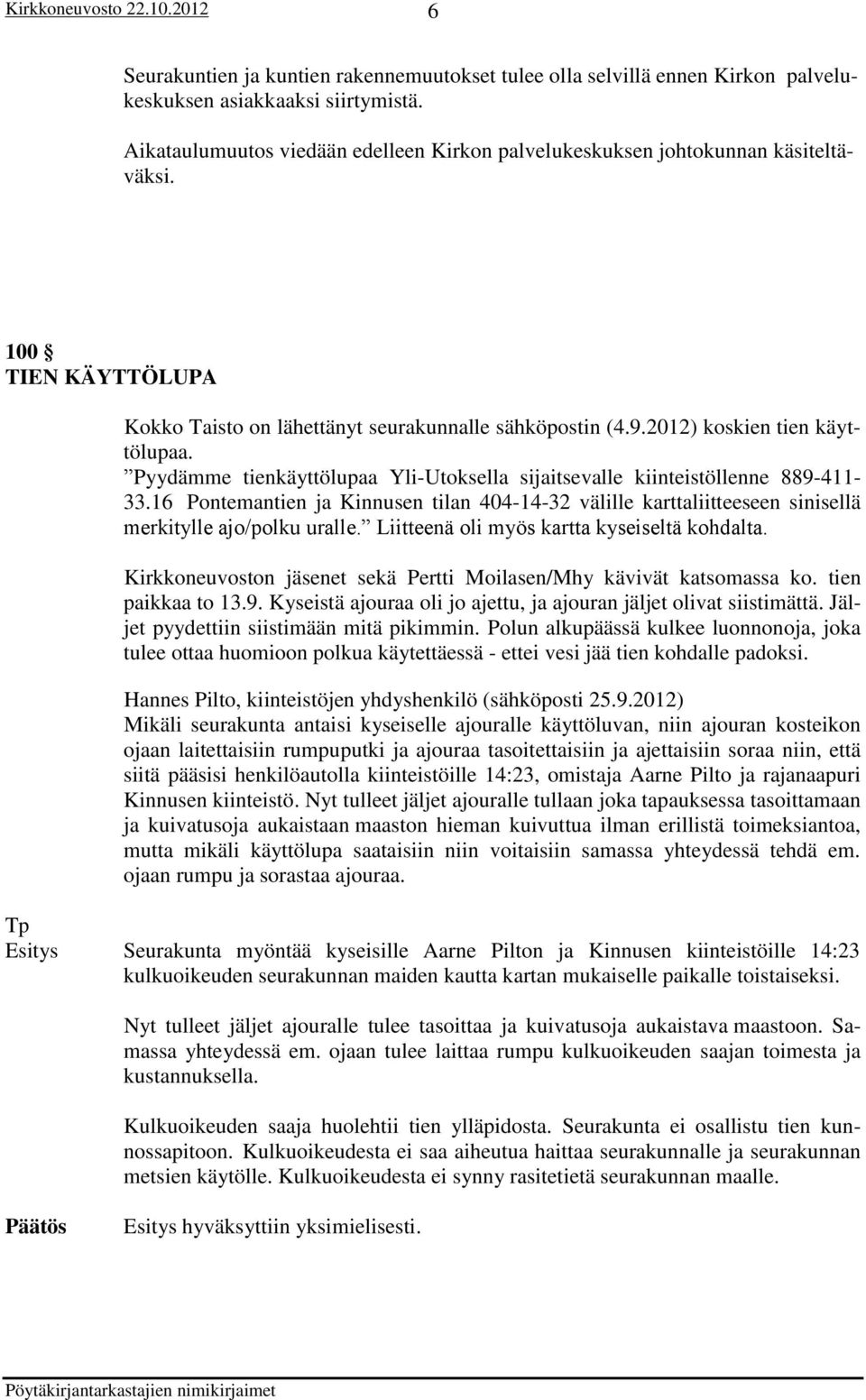 Pyydämme tienkäyttölupaa Yli-Utoksella sijaitsevalle kiinteistöllenne 889-411- 33.16 Pontemantien ja Kinnusen tilan 404-14-32 välille karttaliitteeseen sinisellä merkitylle ajo/polku uralle.