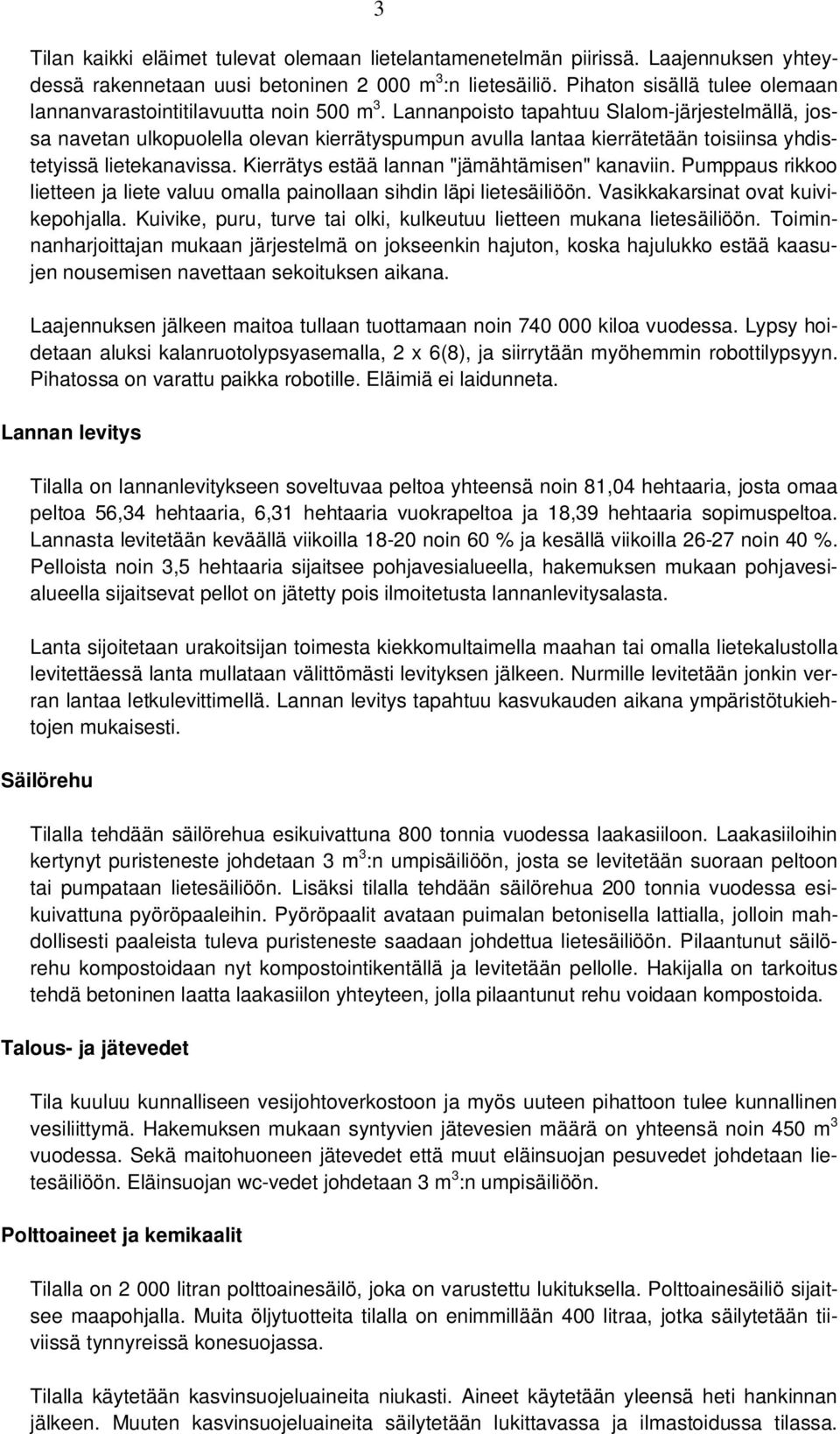 Lannanpoisto tapahtuu Slalom-järjestelmällä, jossa navetan ulkopuolella olevan kierrätyspumpun avulla lantaa kierrätetään toisiinsa yhdistetyissä lietekanavissa.